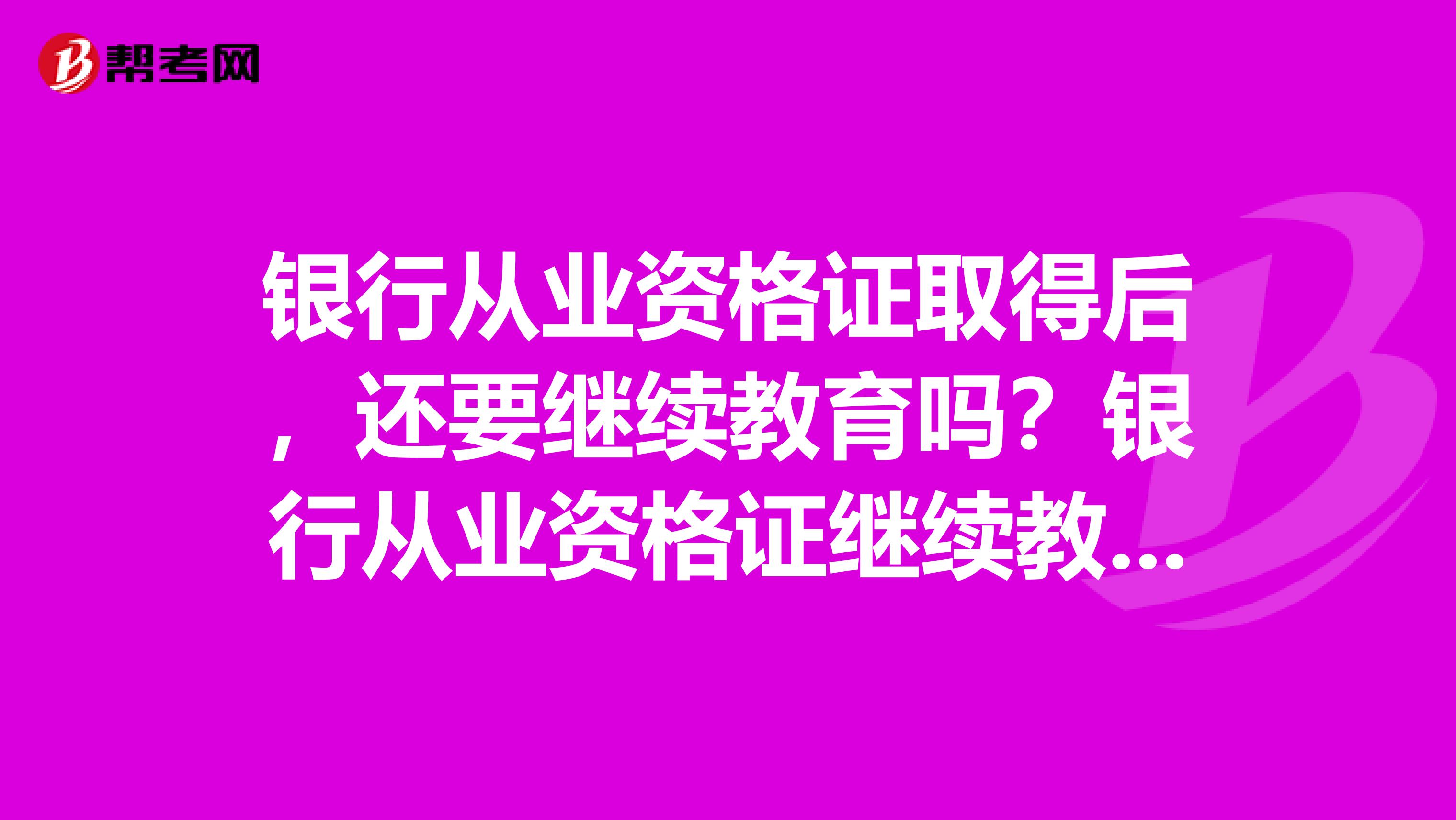 银行从业资格证取得后,还要继续教育吗?银行从业资格证继续教育要交钱吗?