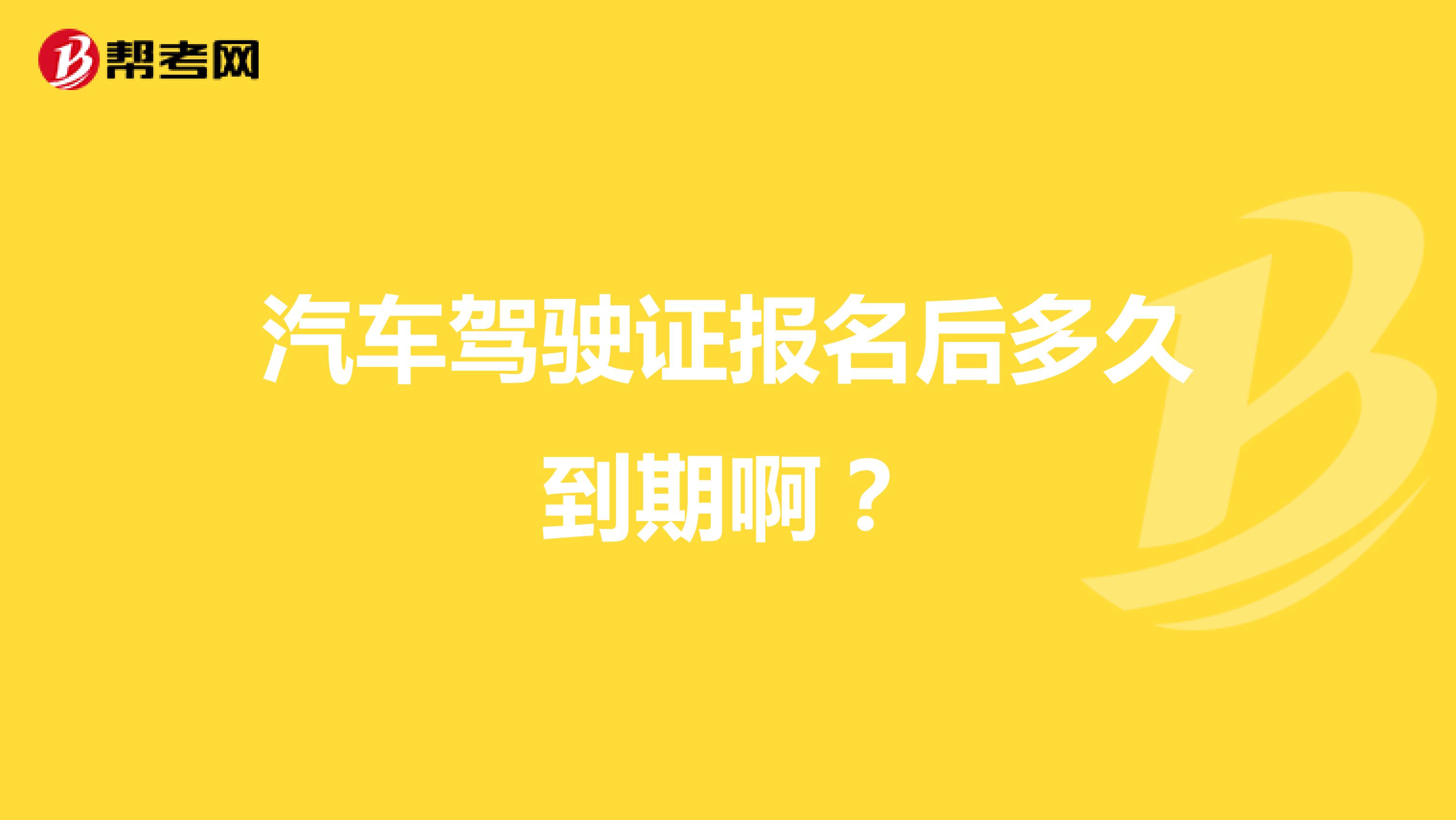 汽车驾驶证报名后多久到期啊?