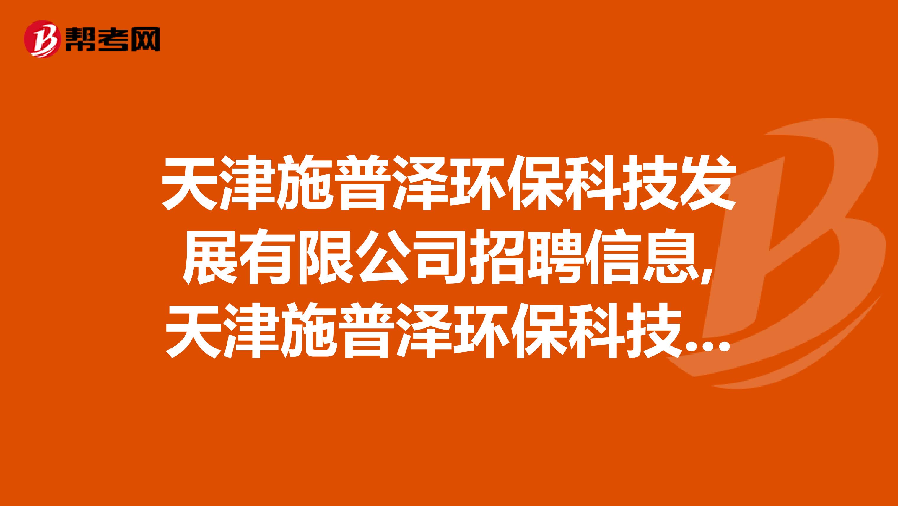 天津施普泽环保科技发展有限公司招聘信息,天津施普泽环保科技发展有限公司怎么样？