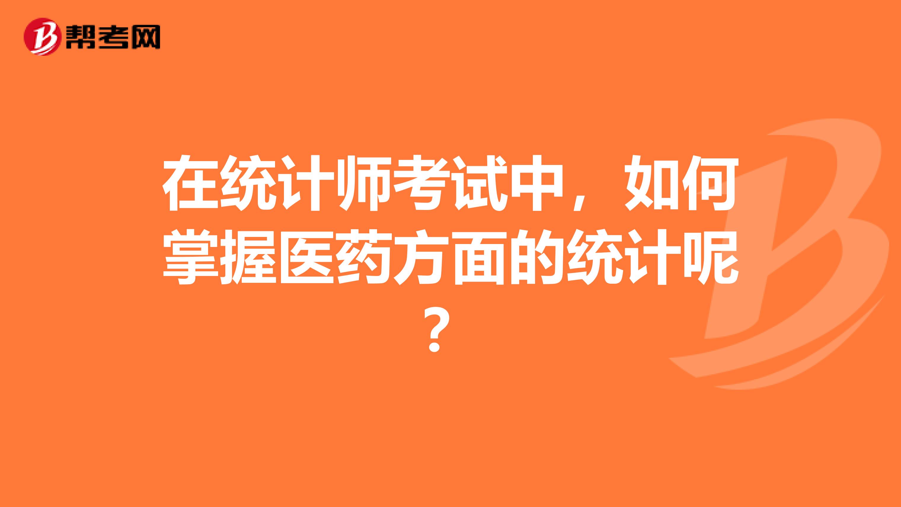在统计师考试中,如何掌握医药方面的统计呢?