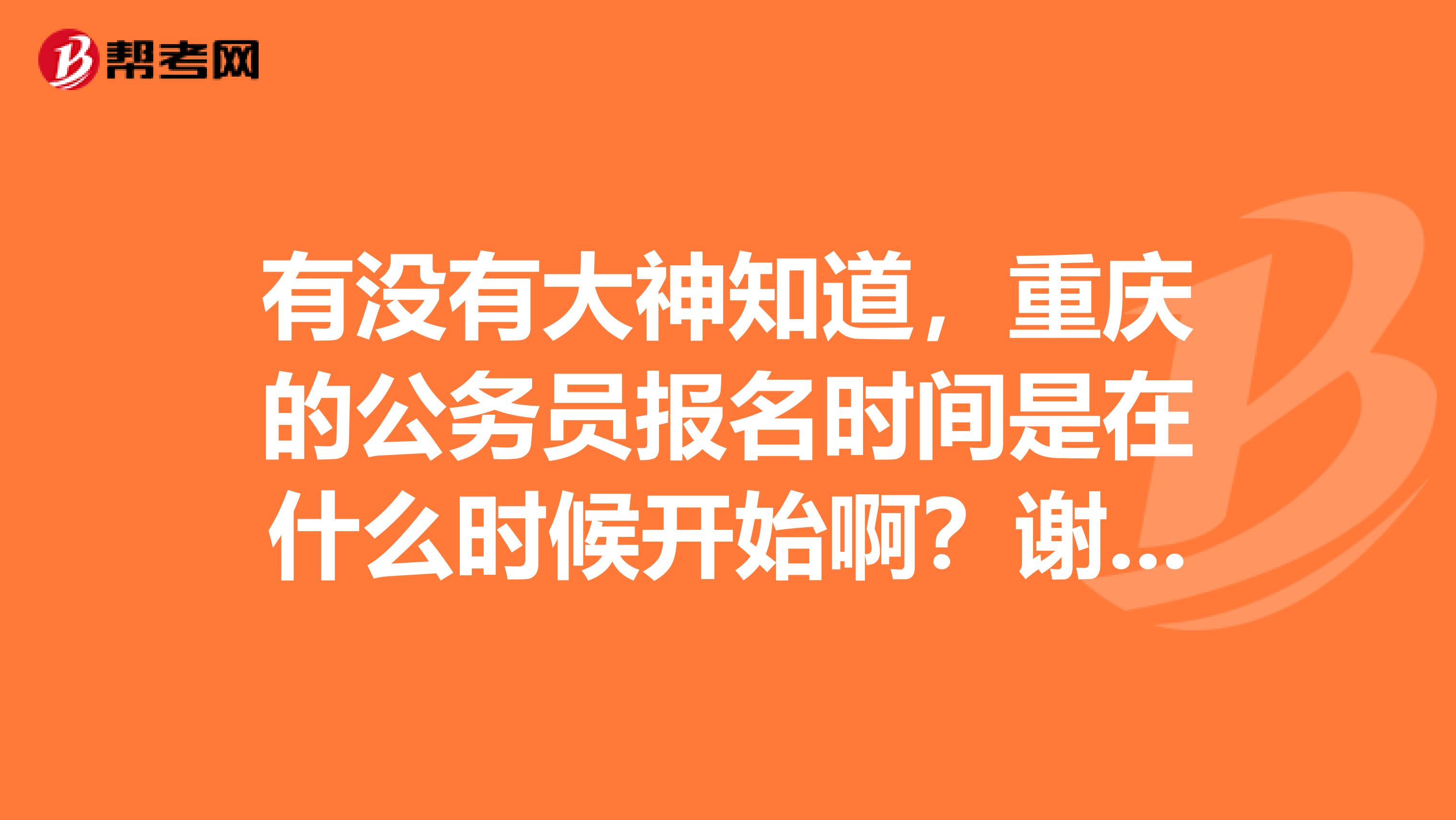 有没有大神知道,重庆的公务员报名时间是在什么时候开始啊?谢谢啦
