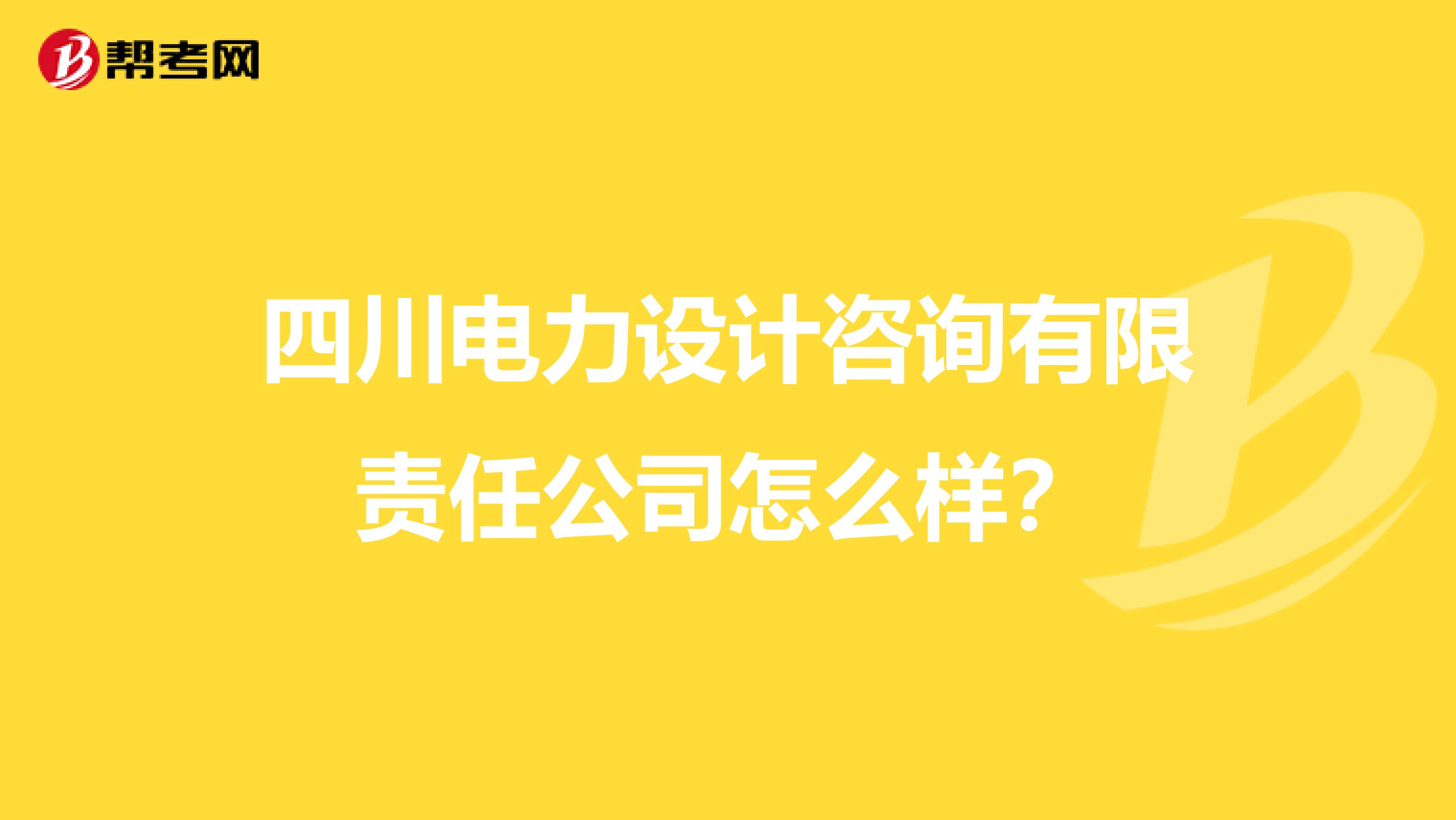 四川电力设计咨询有限责任公司怎么样？