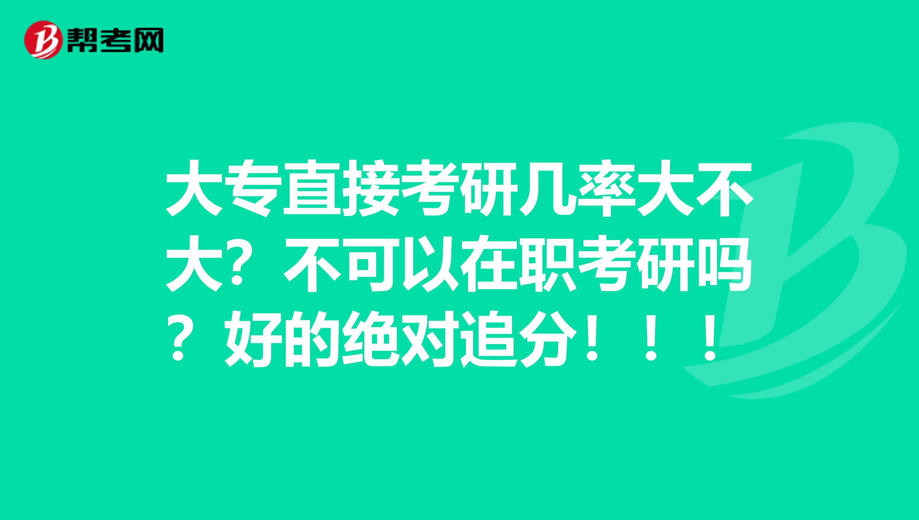 大专直接考研几率大不大？不可以在职考研吗？好的绝对追分！！！