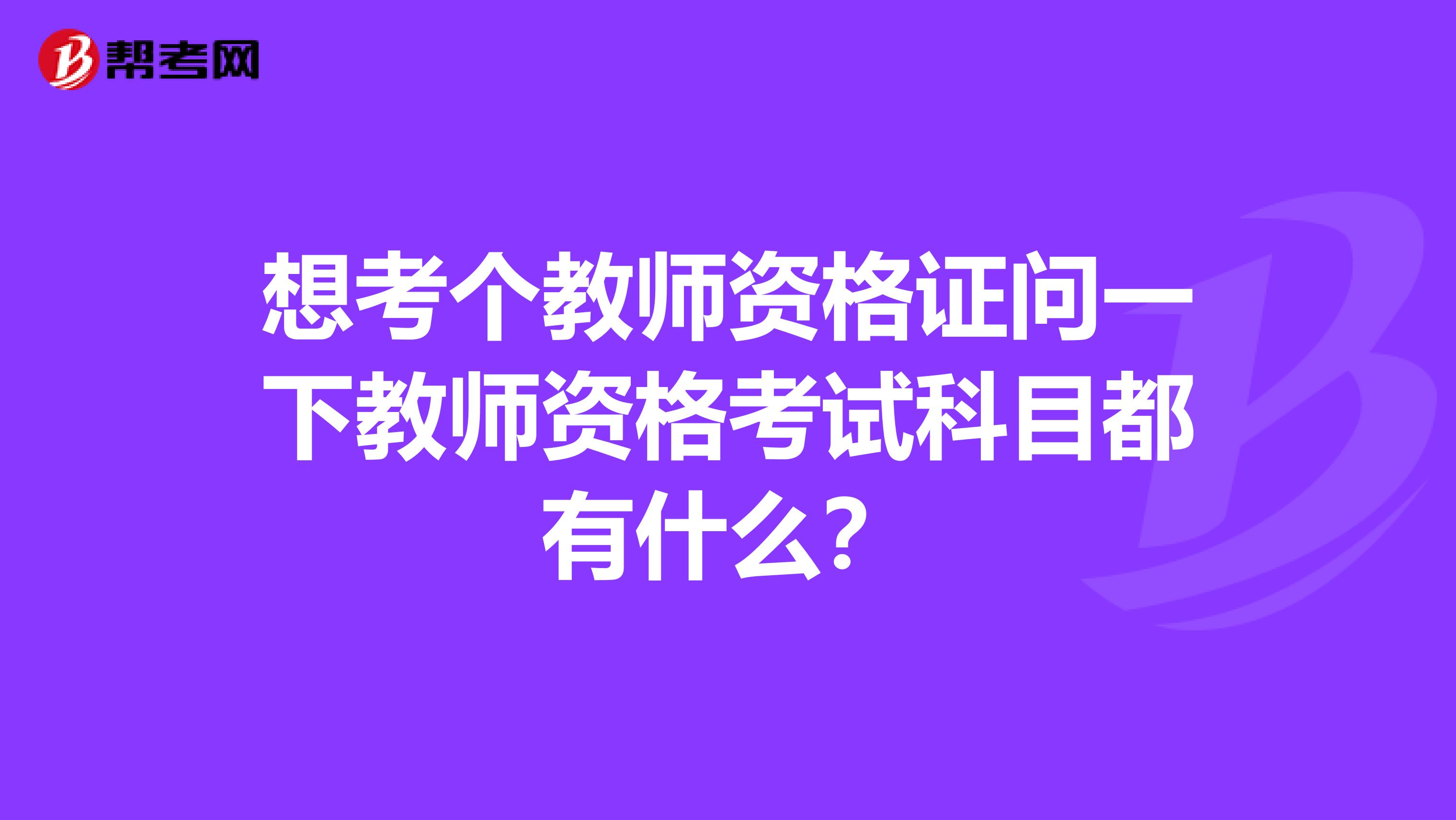 想考个教师资格证问一下教师资格考试科目都有什么？