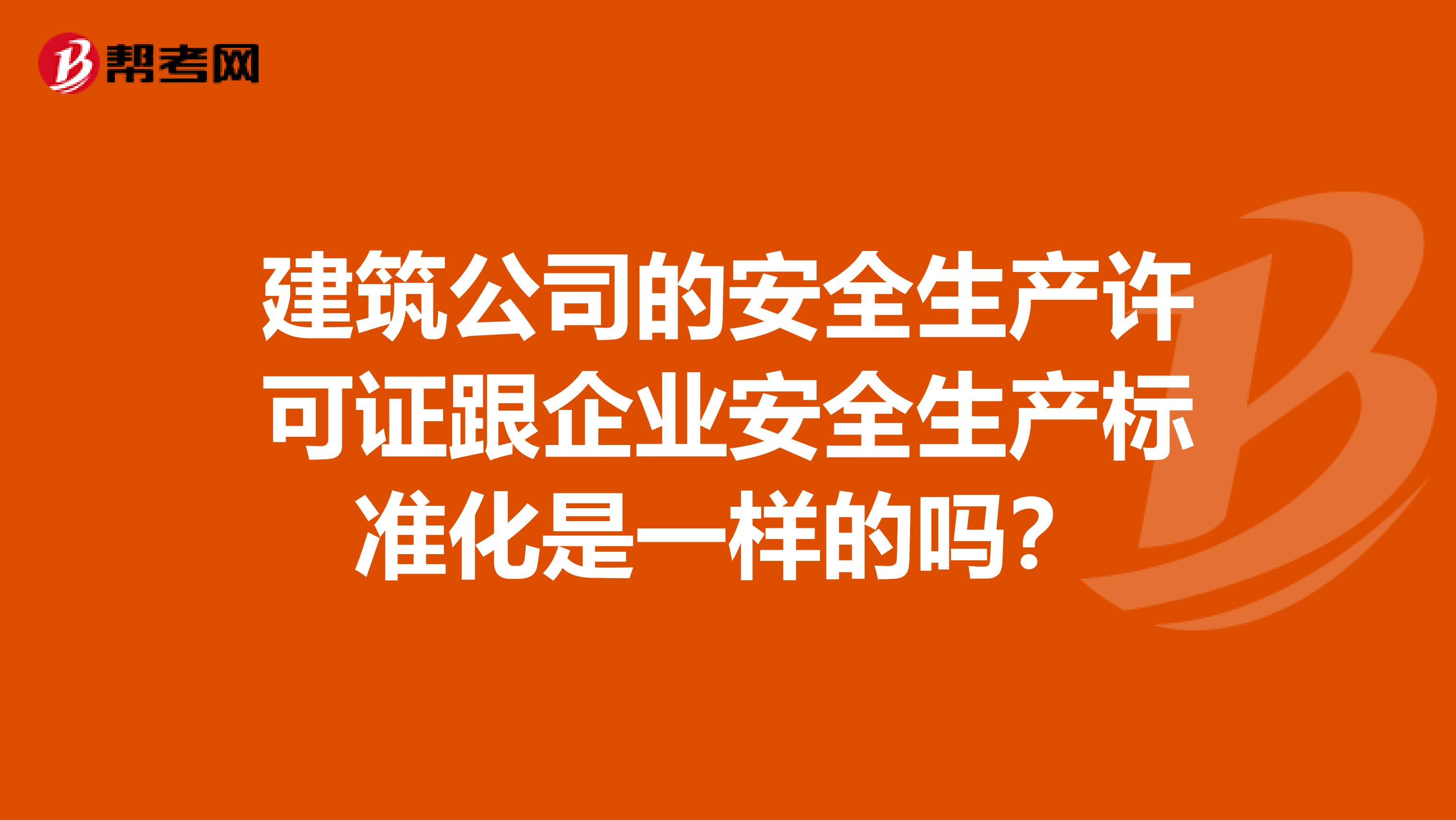 建筑公司的安全生产许可证跟企业安全生产标准化是一样的吗？