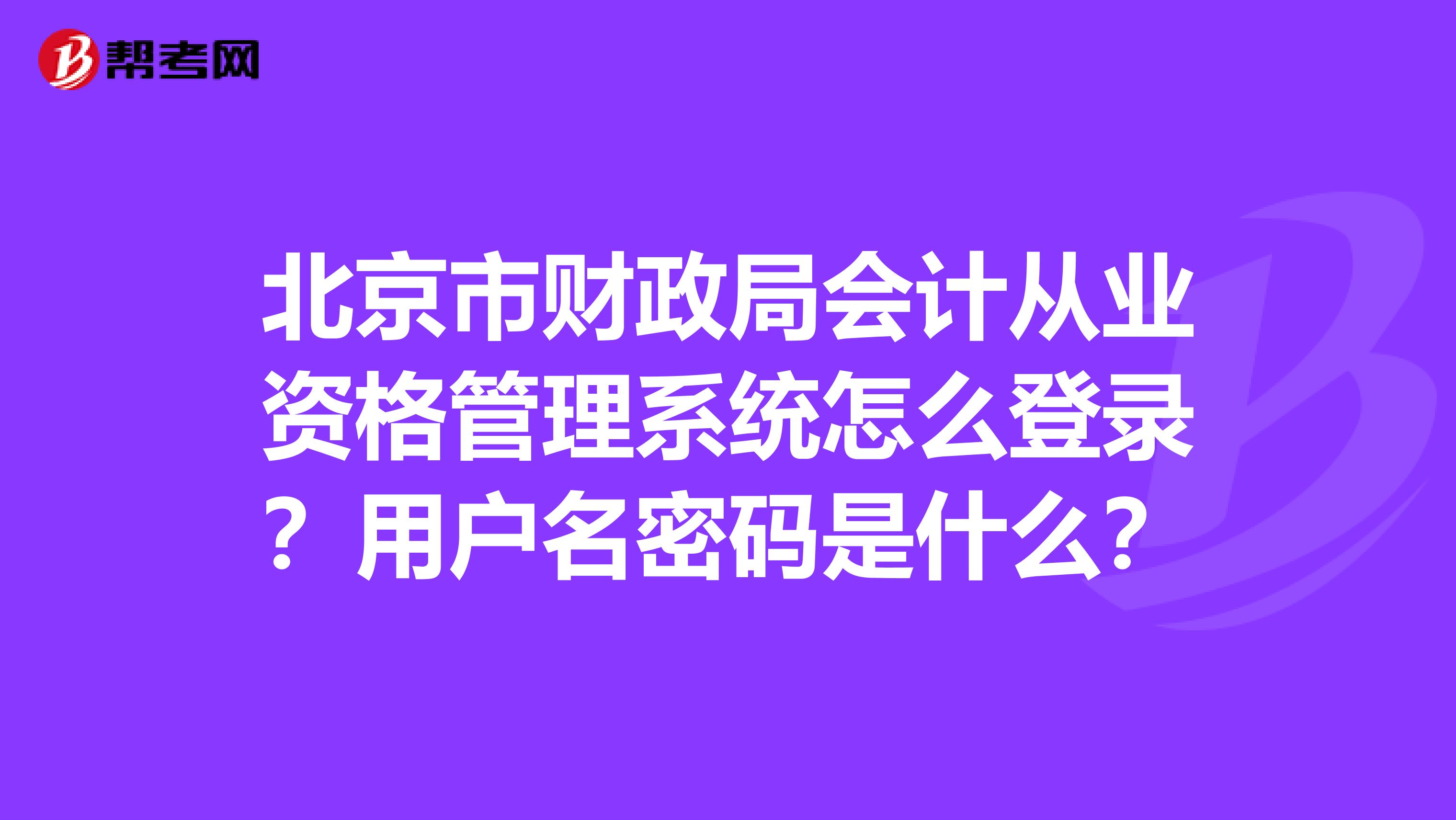 北京市财政局会计从业资格管理系统怎么登录？用户名密码是什么？