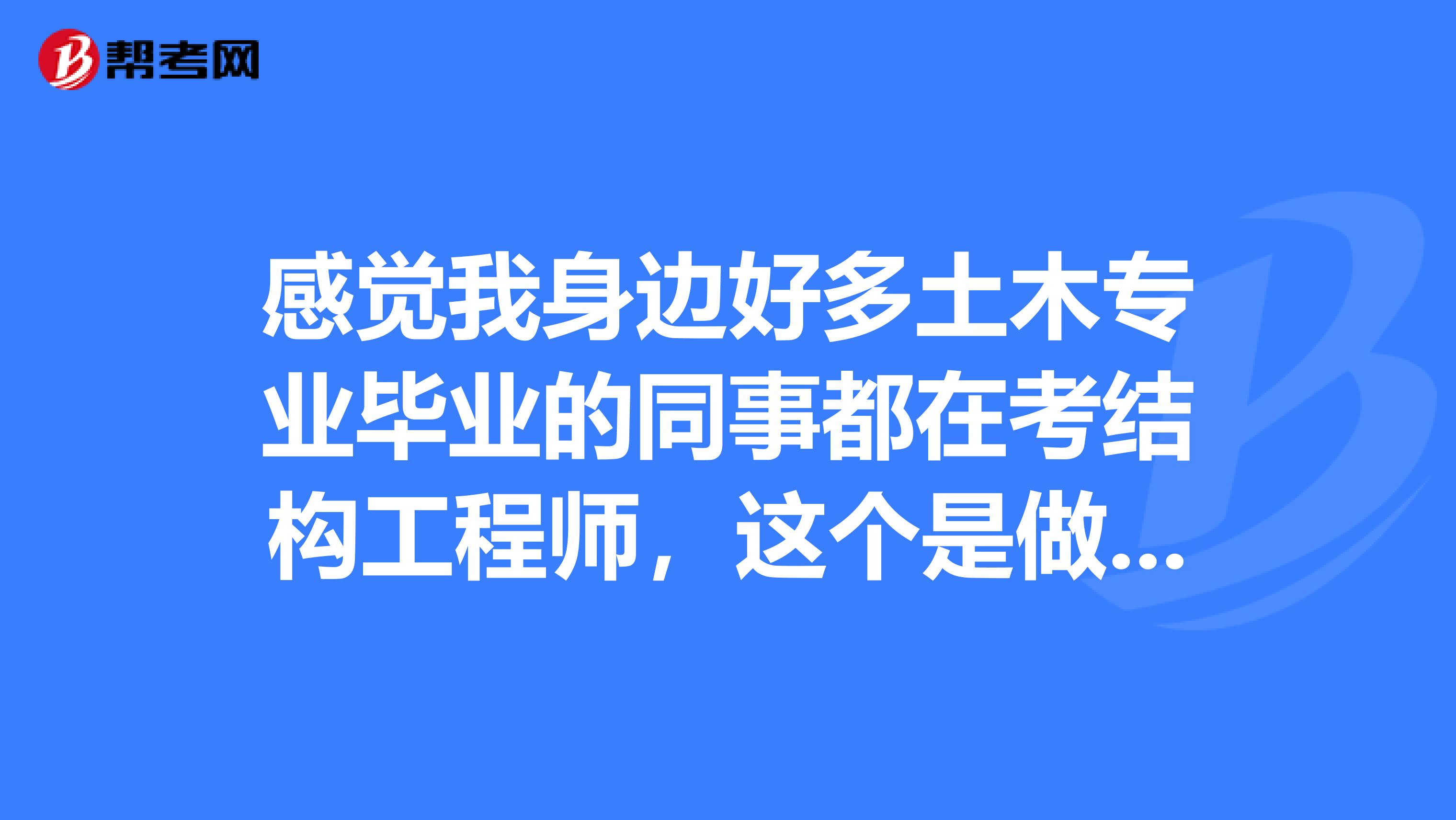 感觉我身边好多土木专业毕业的同事都在考结构工程师，这个是做什么工作的呀？知道的说说呗