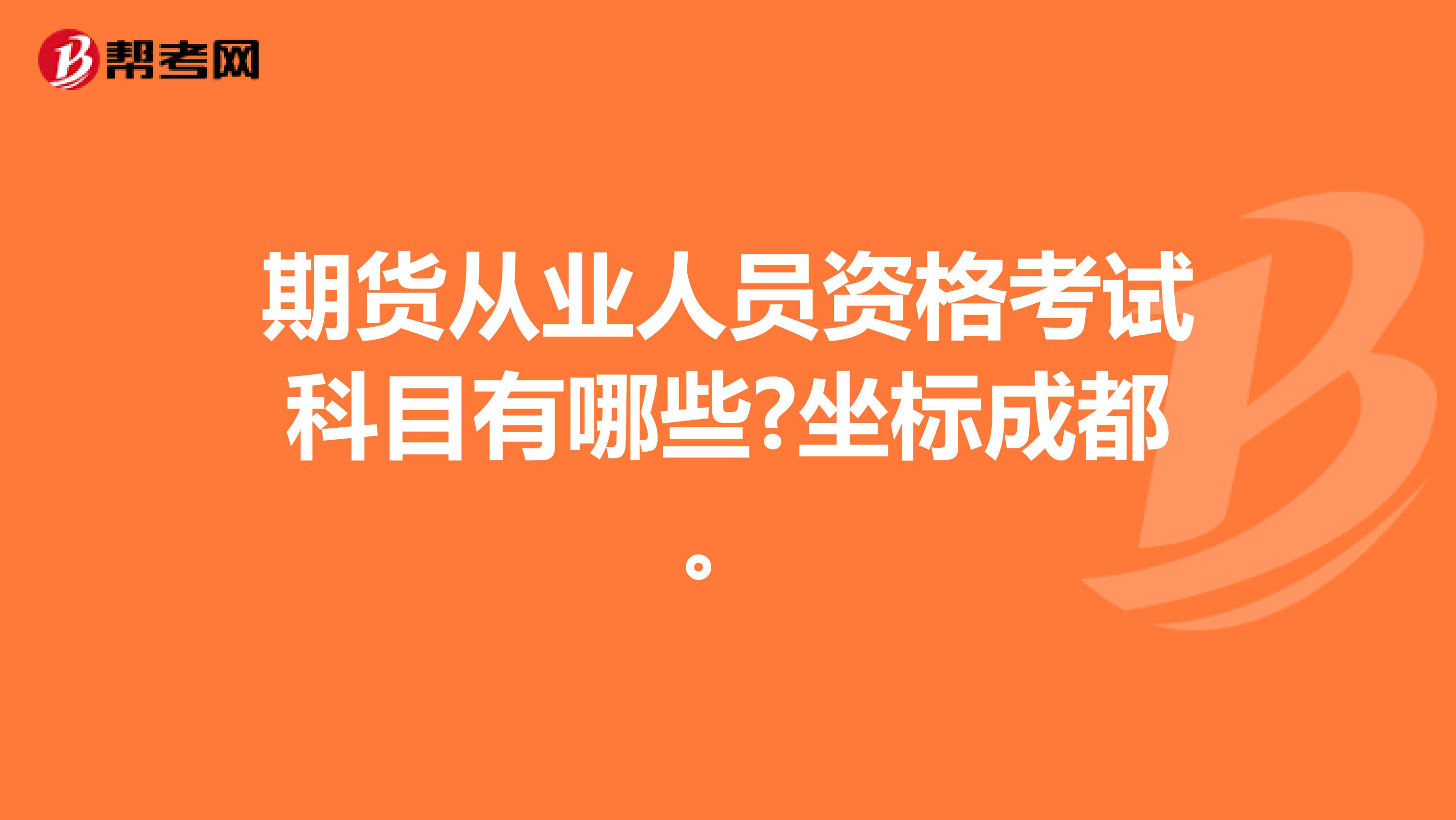 期货从业人员资格考试科目有哪些?坐标成都。