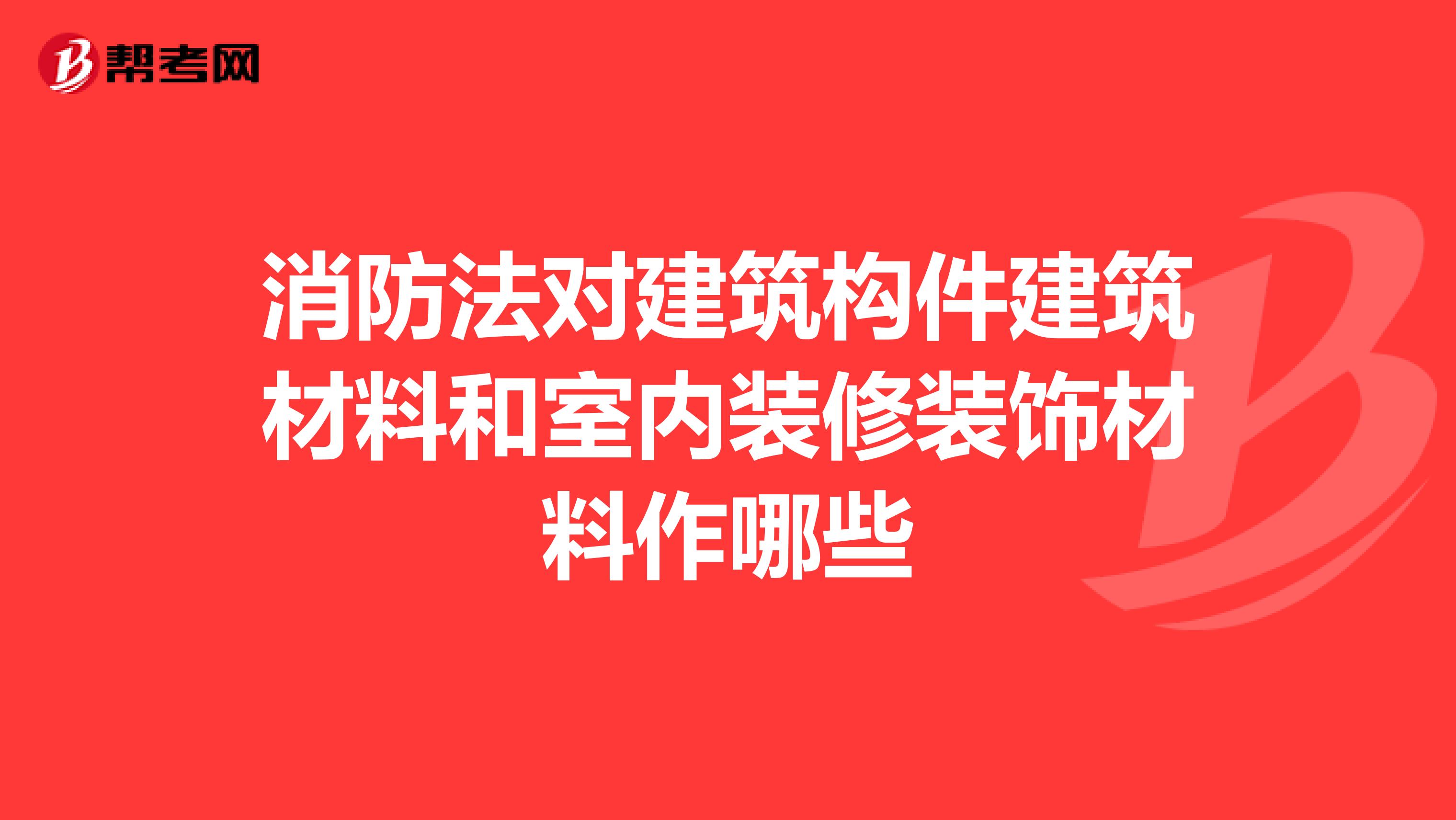 消防法对建筑构件建筑材料和室内装修装饰材料作哪些