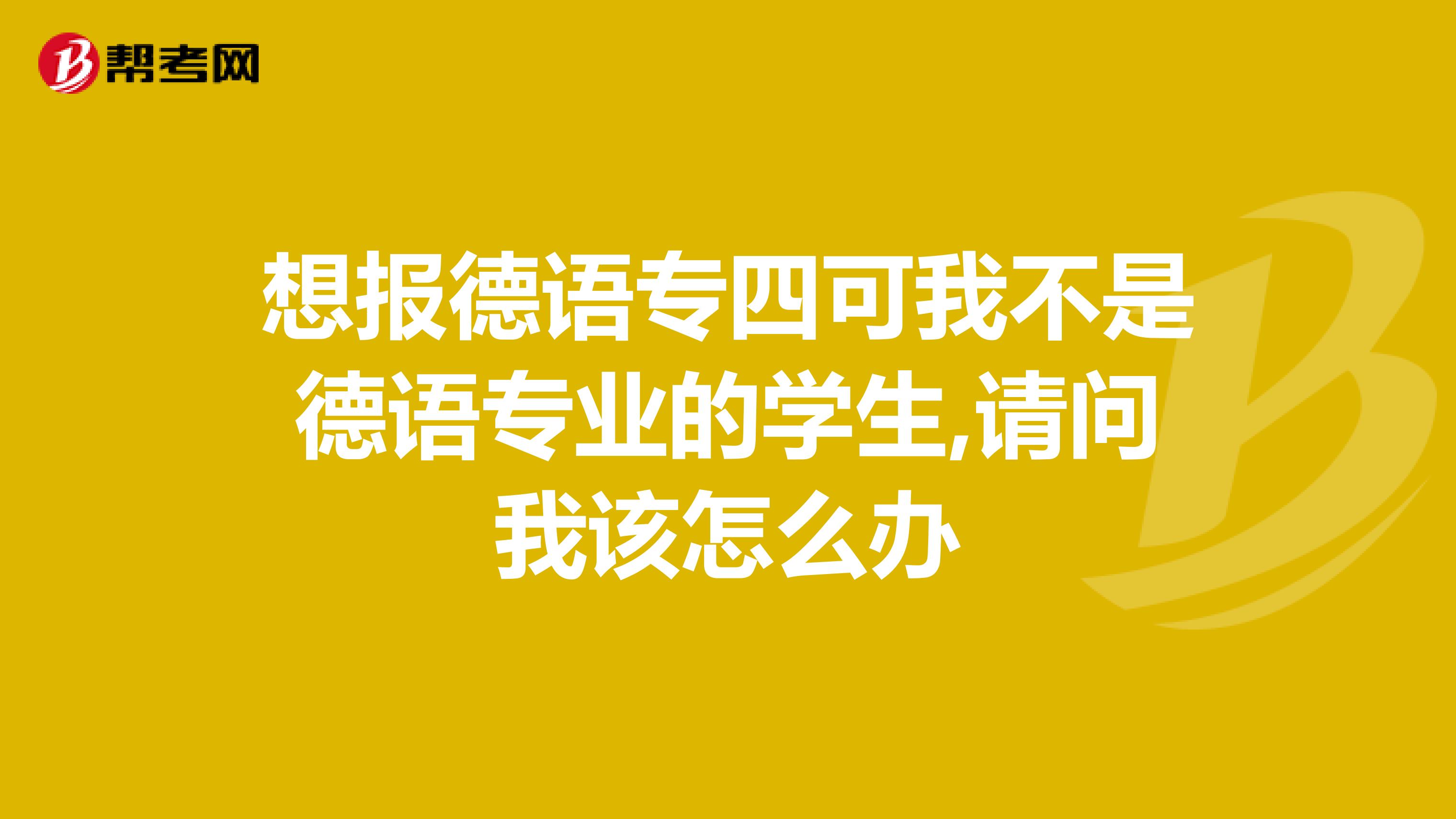 想报德语专四可我不是德语专业的学生,请问我该怎么办