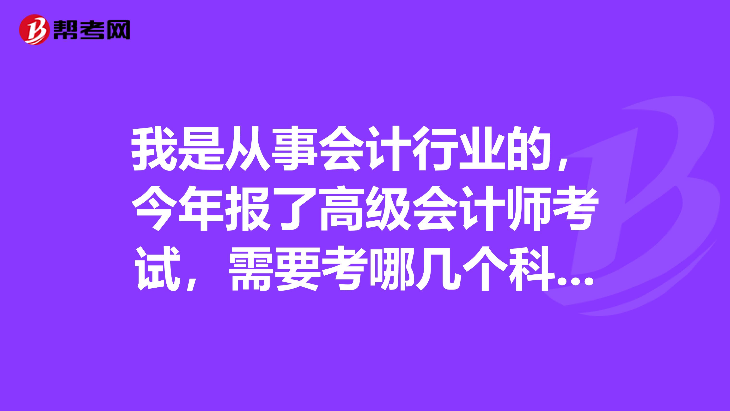 我是从事会计行业的，今年报了高级会计师考试，需要考哪几个科目？