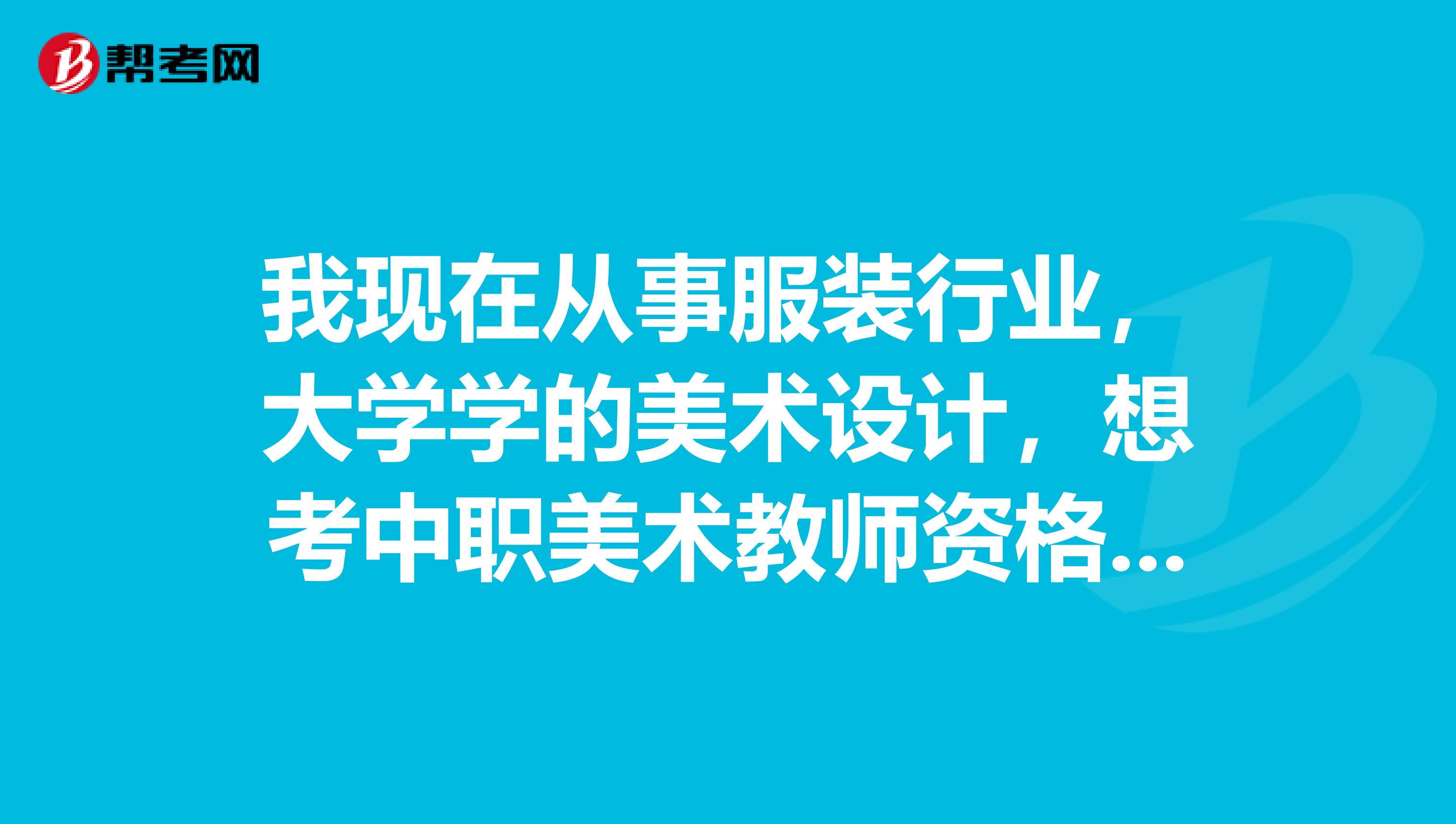 我现在从事服装行业,大学学的美术设计,想考中职美术教师资格证需要考哪些?