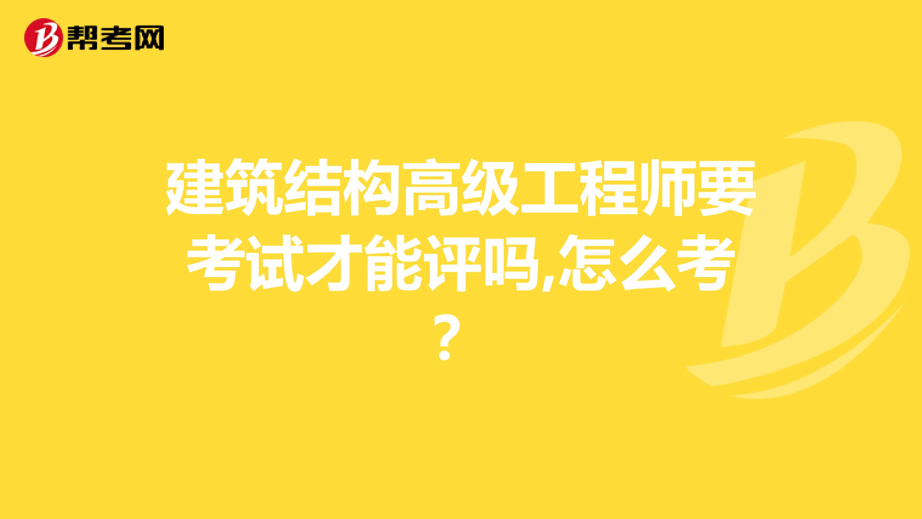 建筑结构高级工程师要考试才能评吗,怎么考?