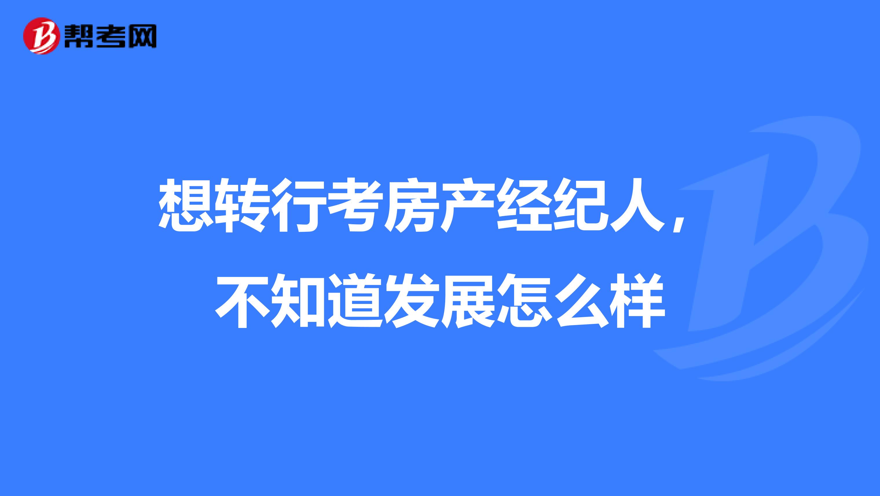 想转行考房产经纪人,不知道发展怎么样