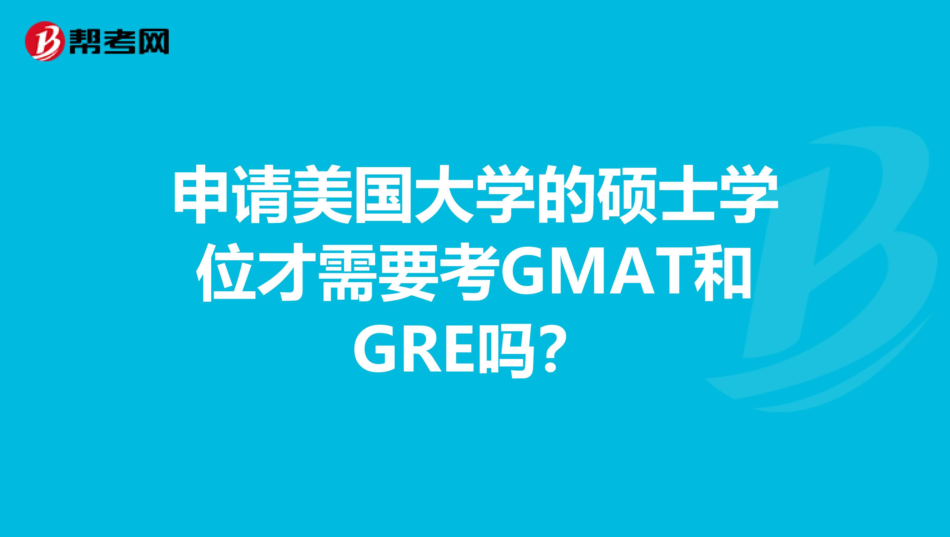 申请美国大学的硕士学位才需要考GMAT和GRE吗?
