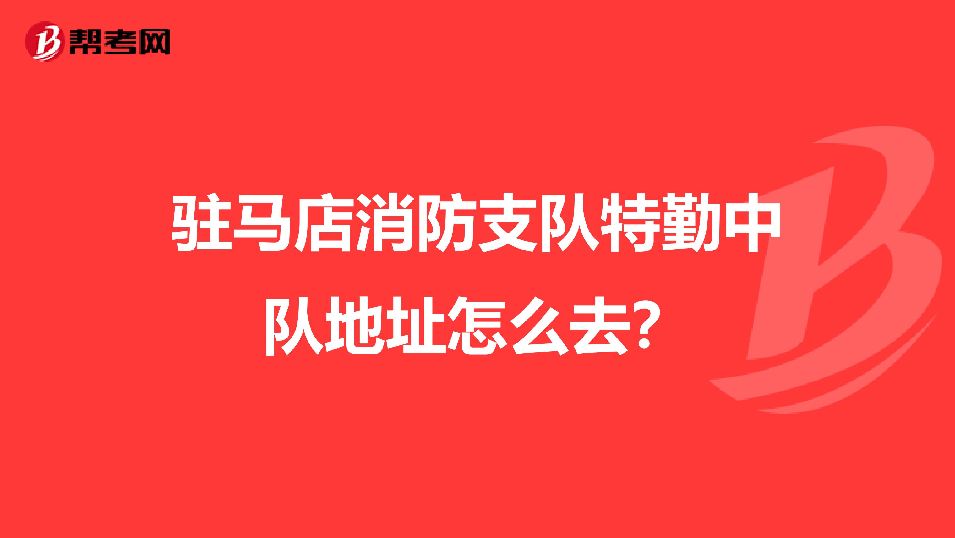 驻马店消防支队特勤中队地址怎么去？