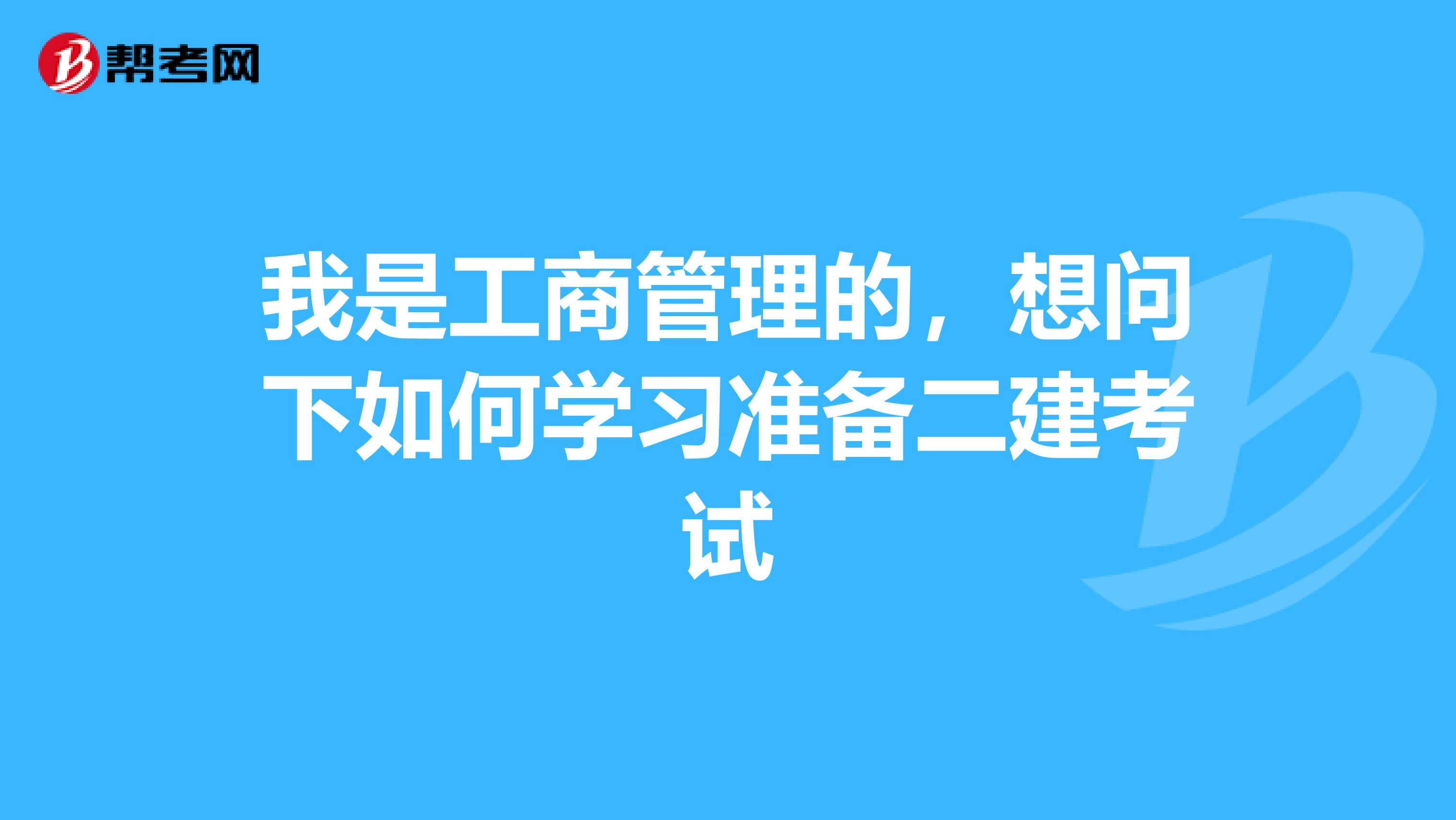 我是工商管理的，想问下如何学习准备二建考试