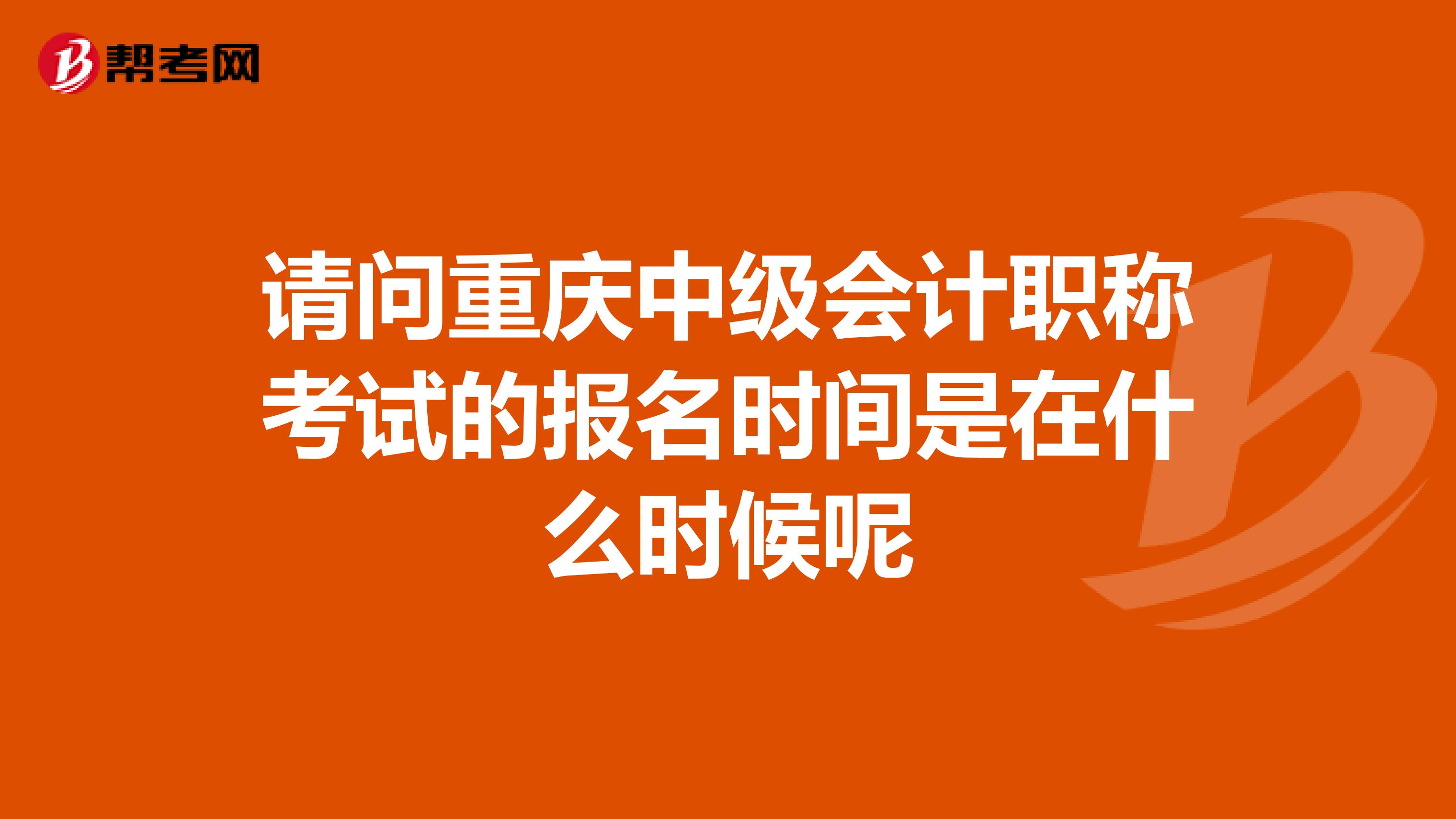 请问重庆中级会计职称考试的报名时间是在什么时候呢