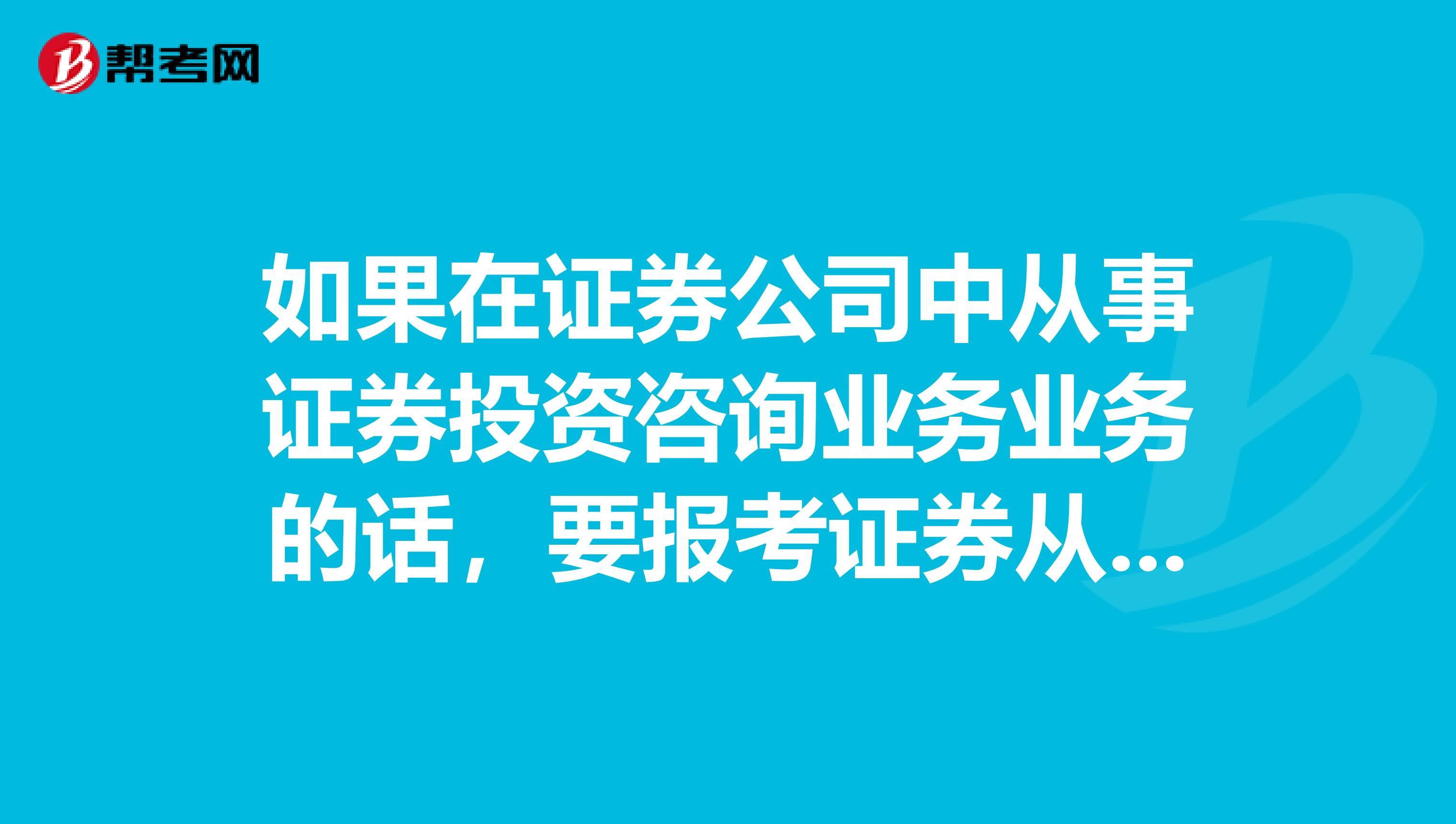 如果在证券公司中从事证券投资咨询业务业务的话,要报考证券从业资格考试吗?具体适合哪些人群呢?