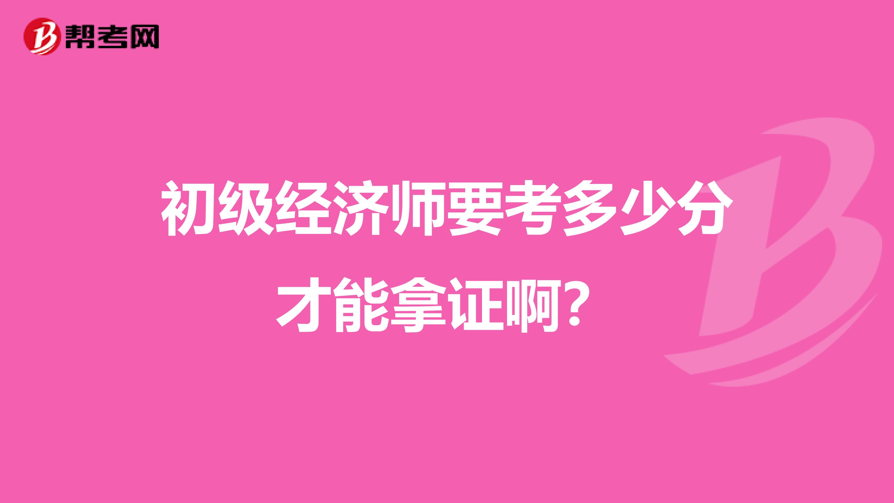 初级经济师要考多少分才能拿证啊?