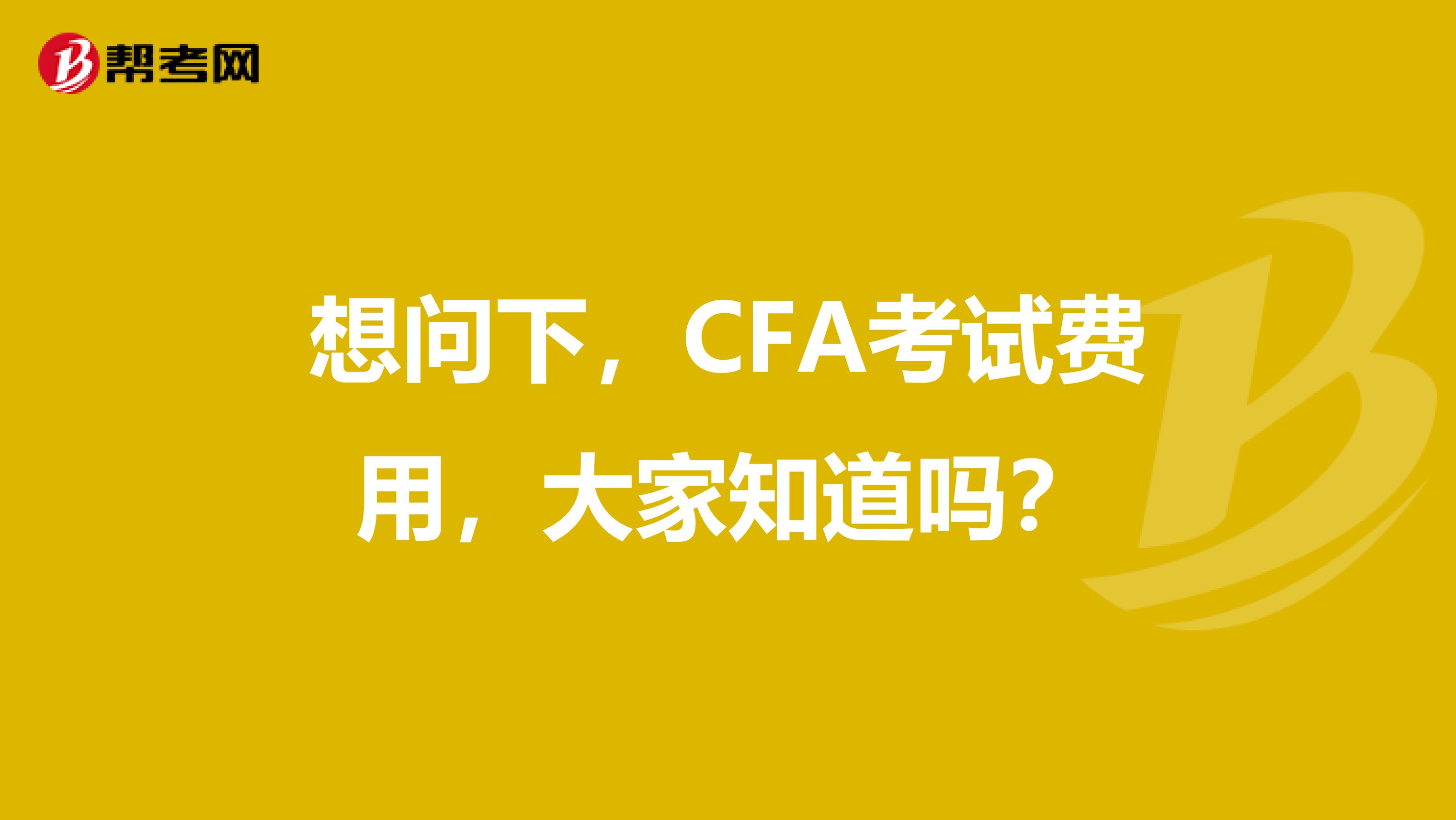 想问下，CFA考试费用，大家知道吗？