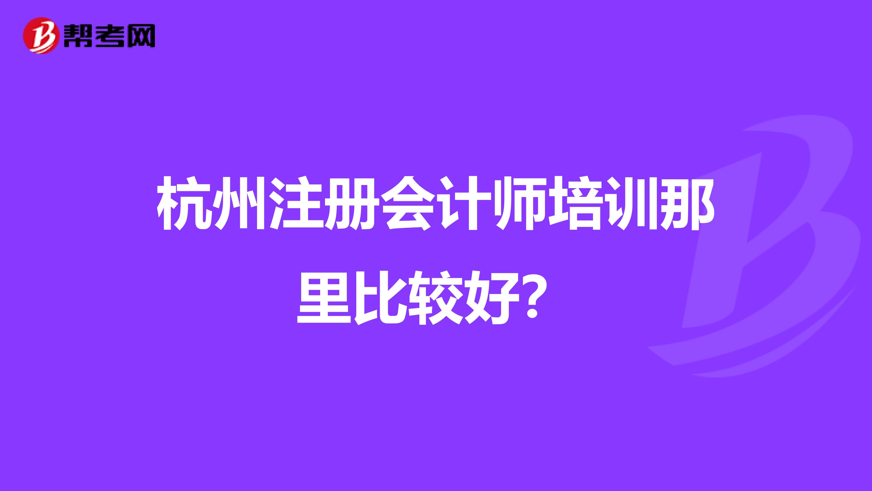 杭州注册会计师培训那里比较好?