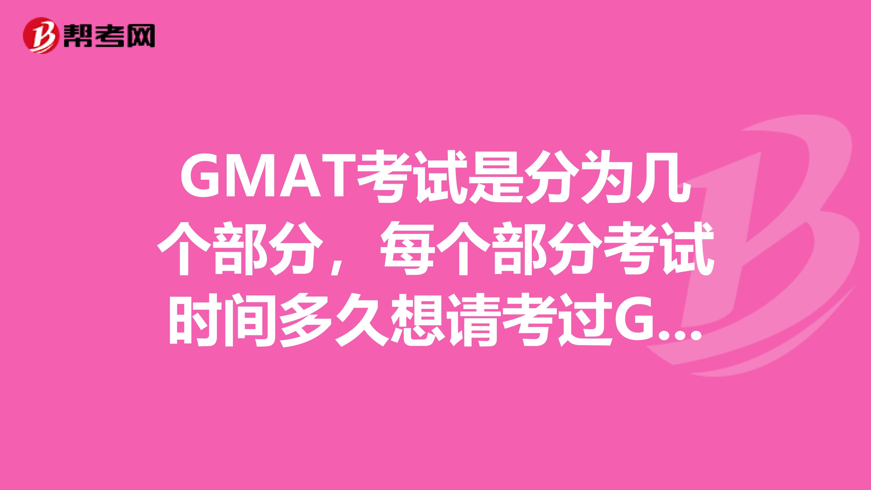 GMAT考试是分为几个部分,每个部分考试时间多久想请考过GMAT的人给个详细的答案