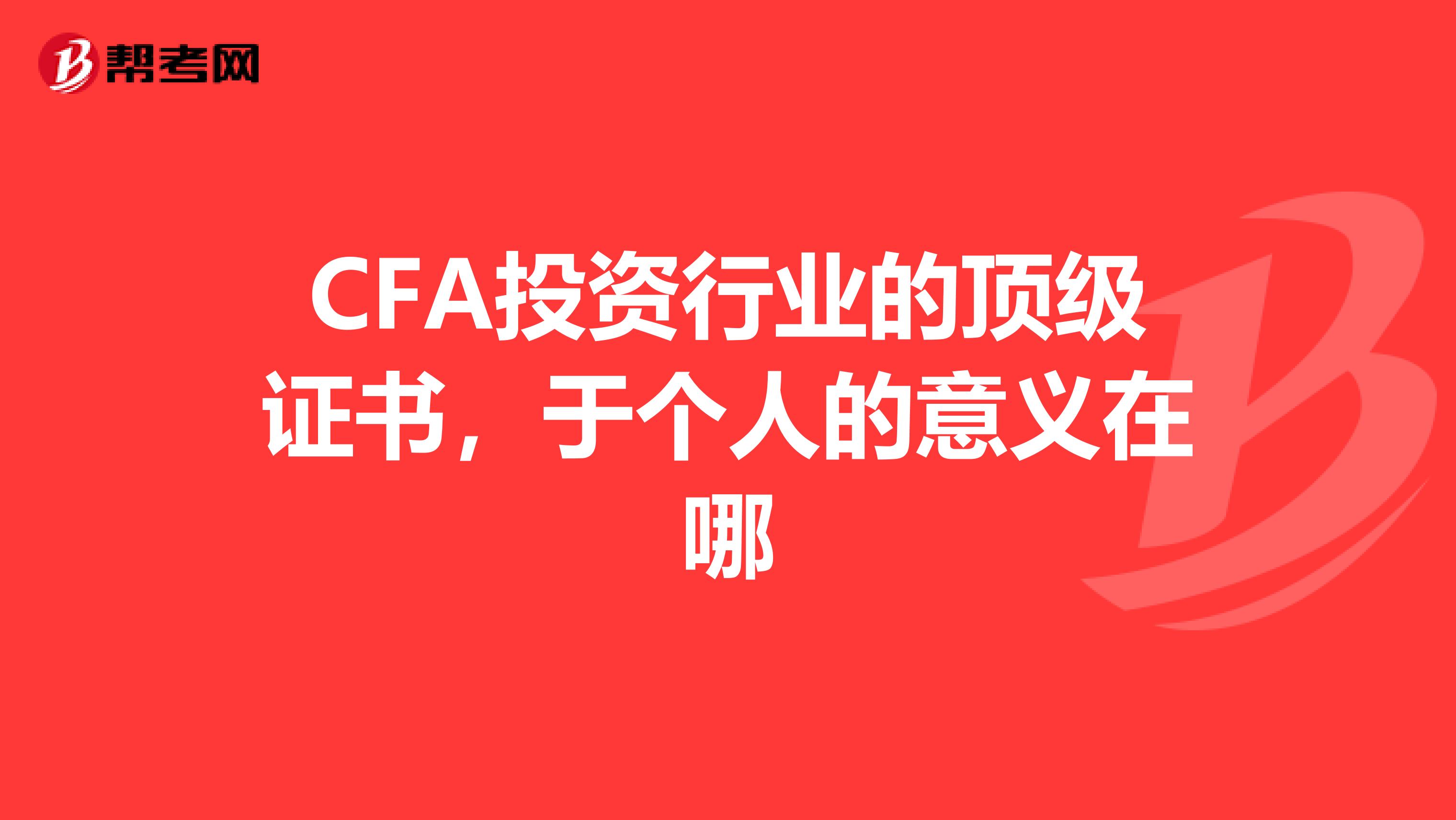 CFA投资行业的顶级证书，于个人的意义在哪