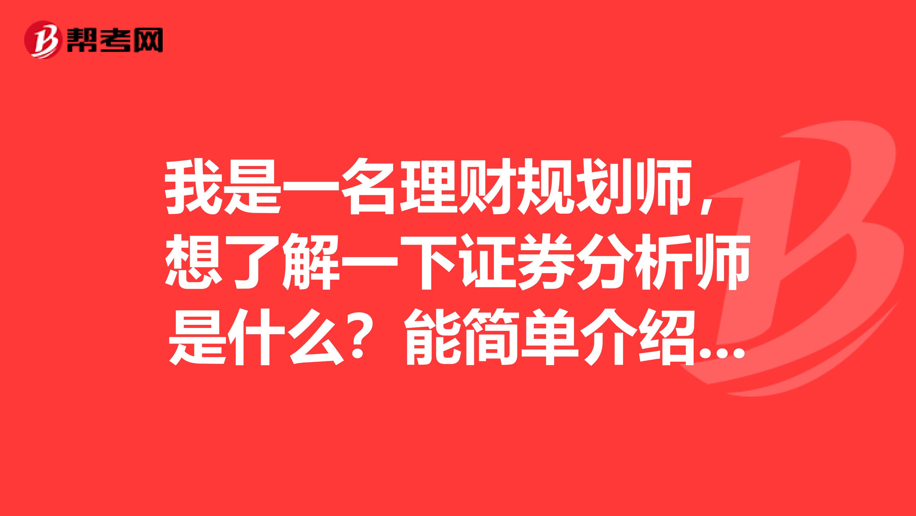 我是一名理财规划师，想了解一下证券分析师是什么？能简单介绍一下即可。