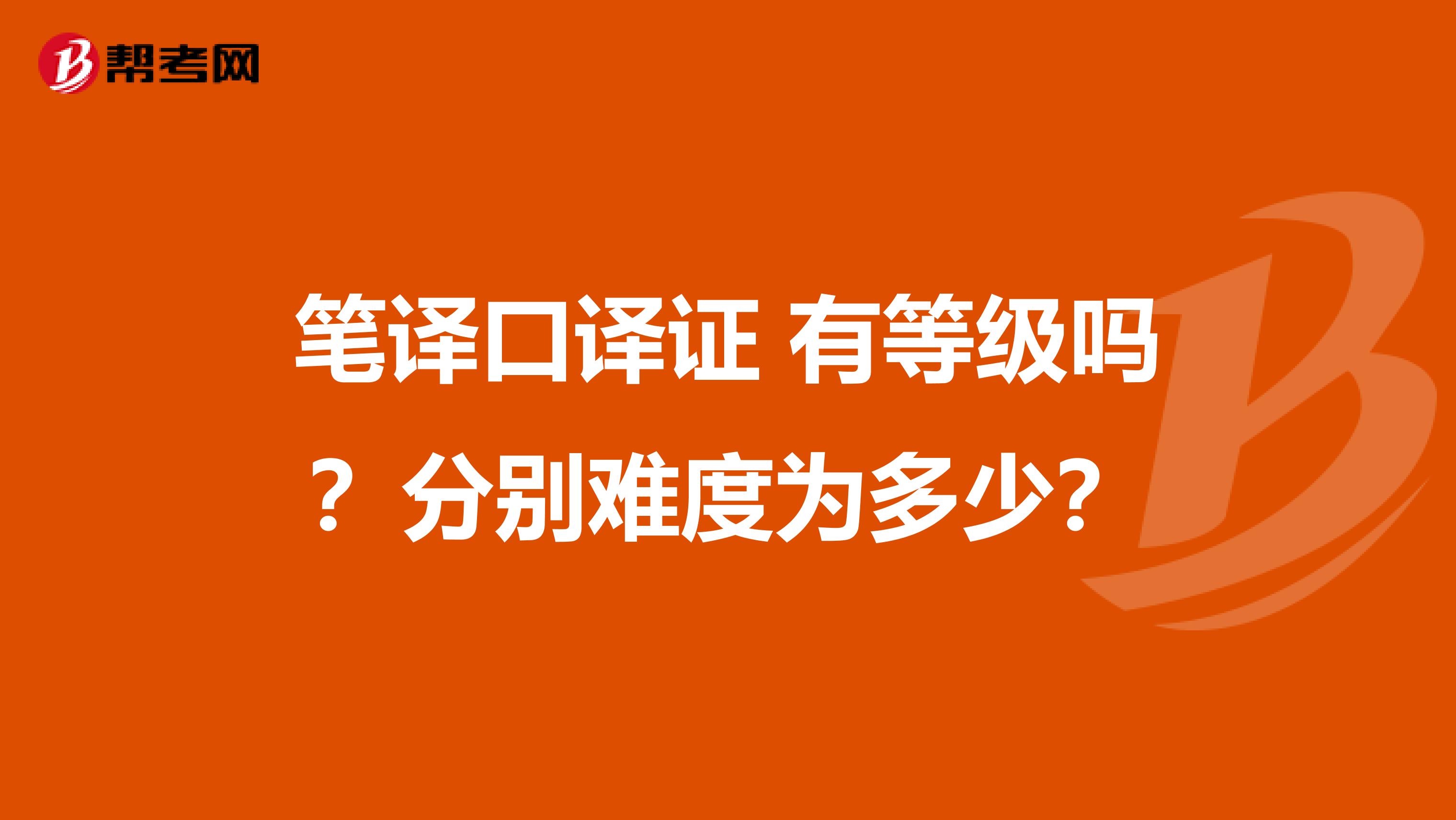 笔译口译证 有等级吗？分别难度为多少？