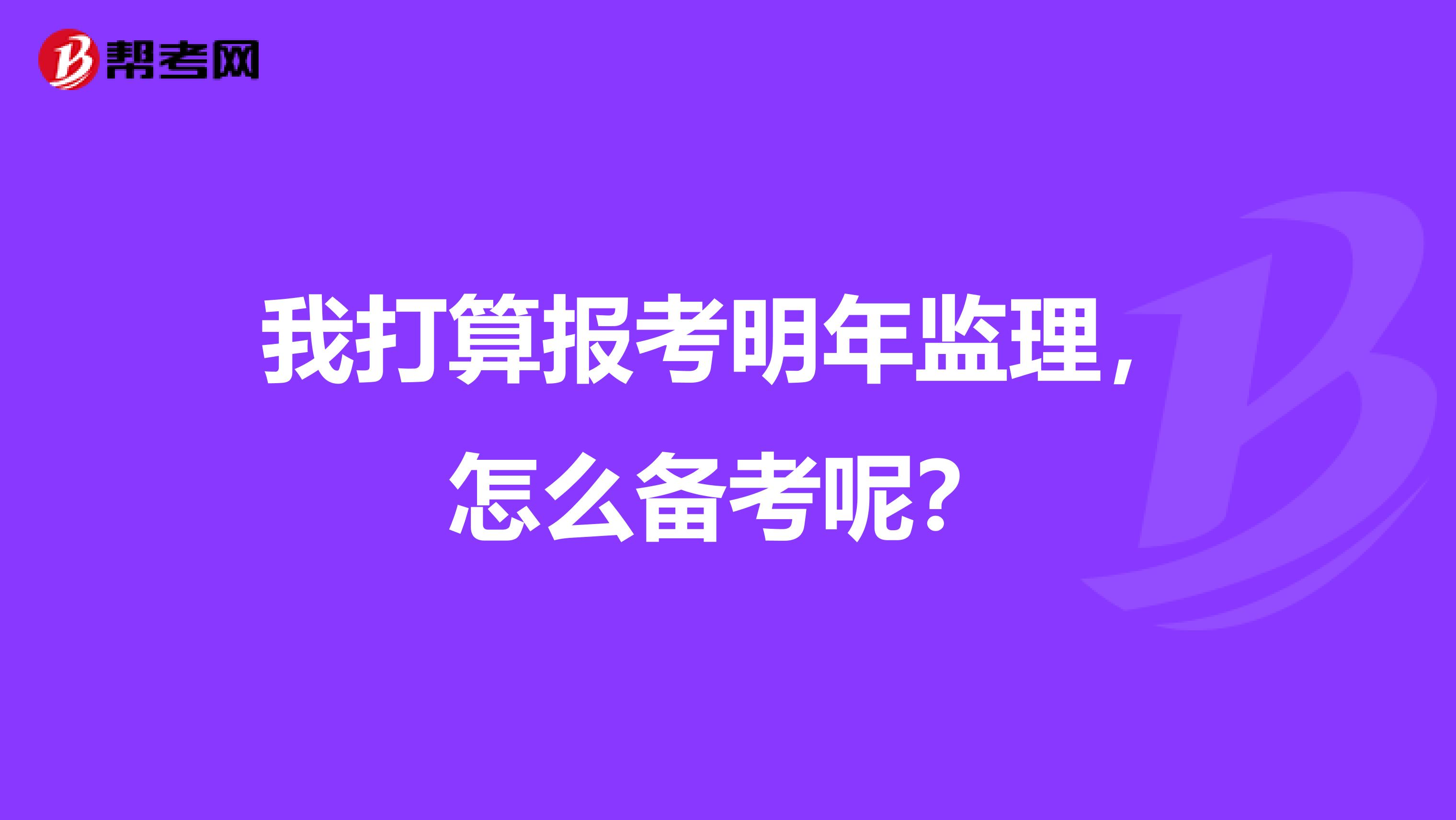 我打算报考明年监理,怎么备考呢?