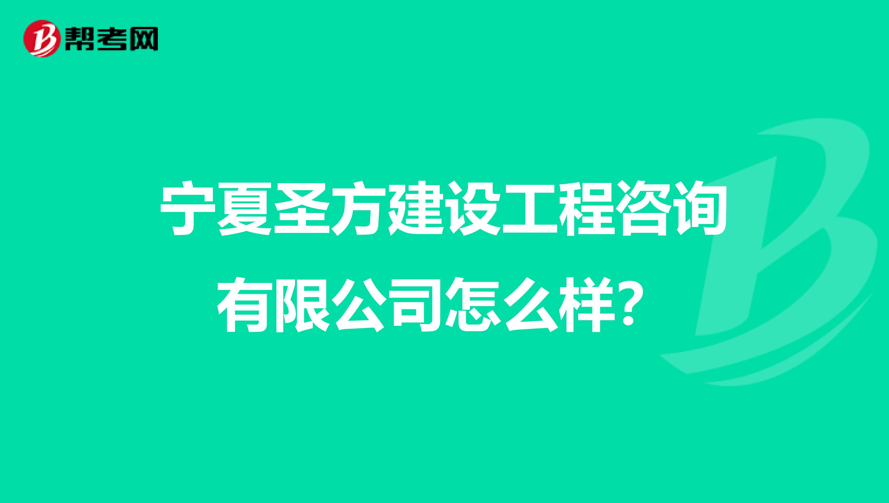 宁夏圣方建设工程咨询有限公司怎么样?
