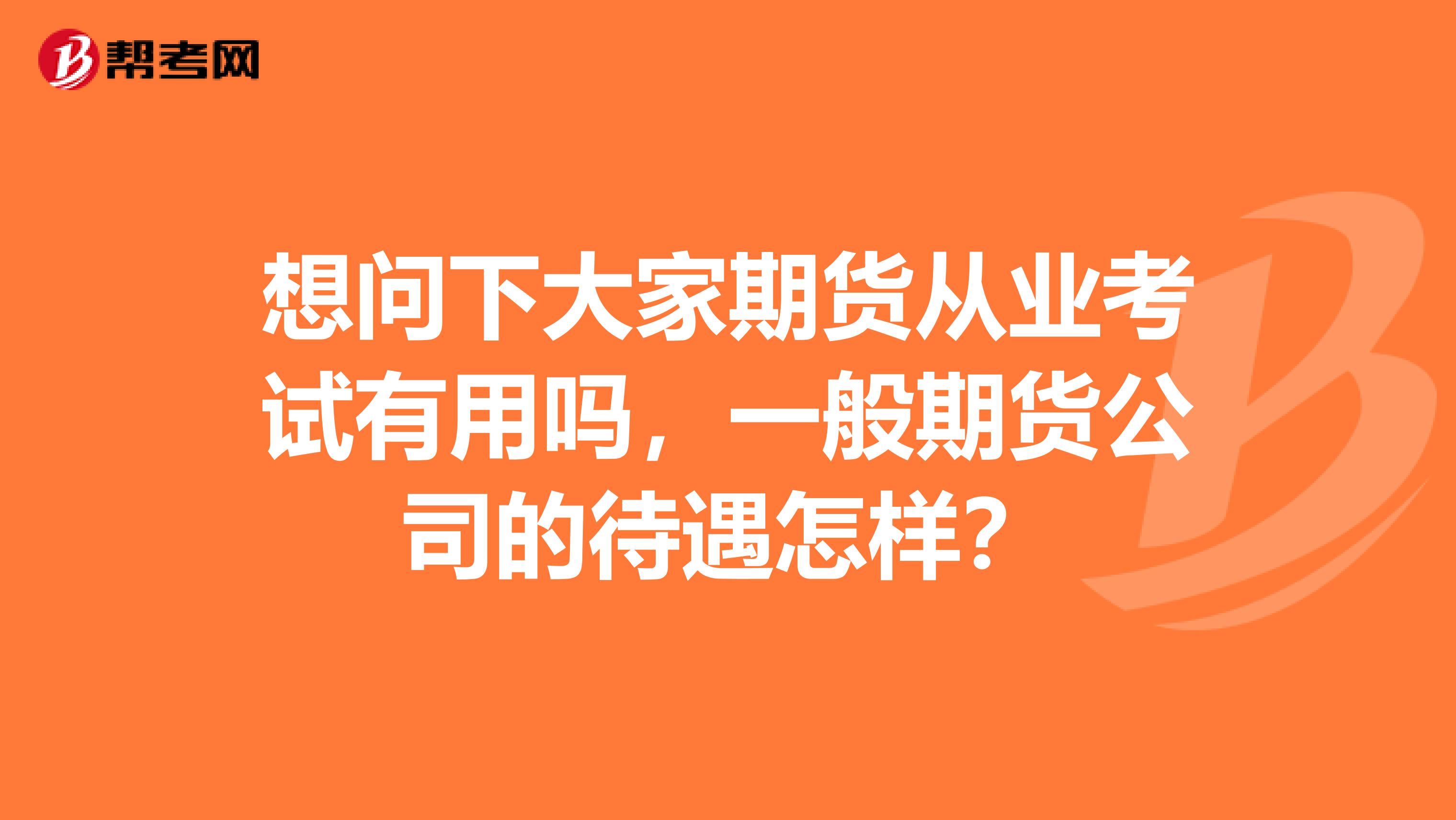 想问下大家期货从业考试有用吗,一般期货公司的待遇怎样?