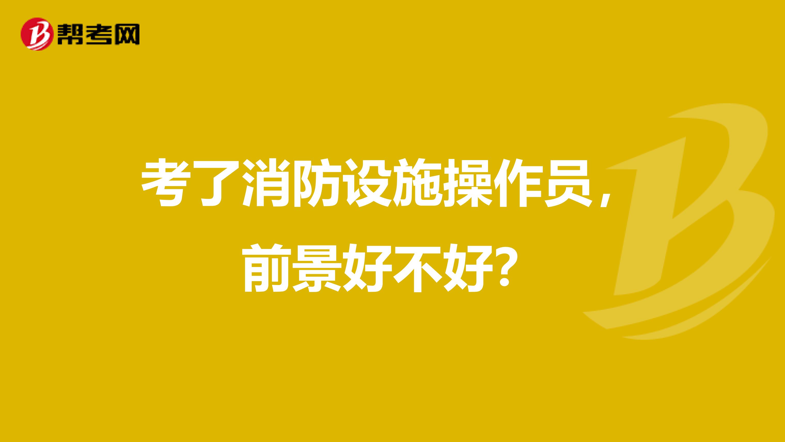 考了消防设施操作员，前景好不好？