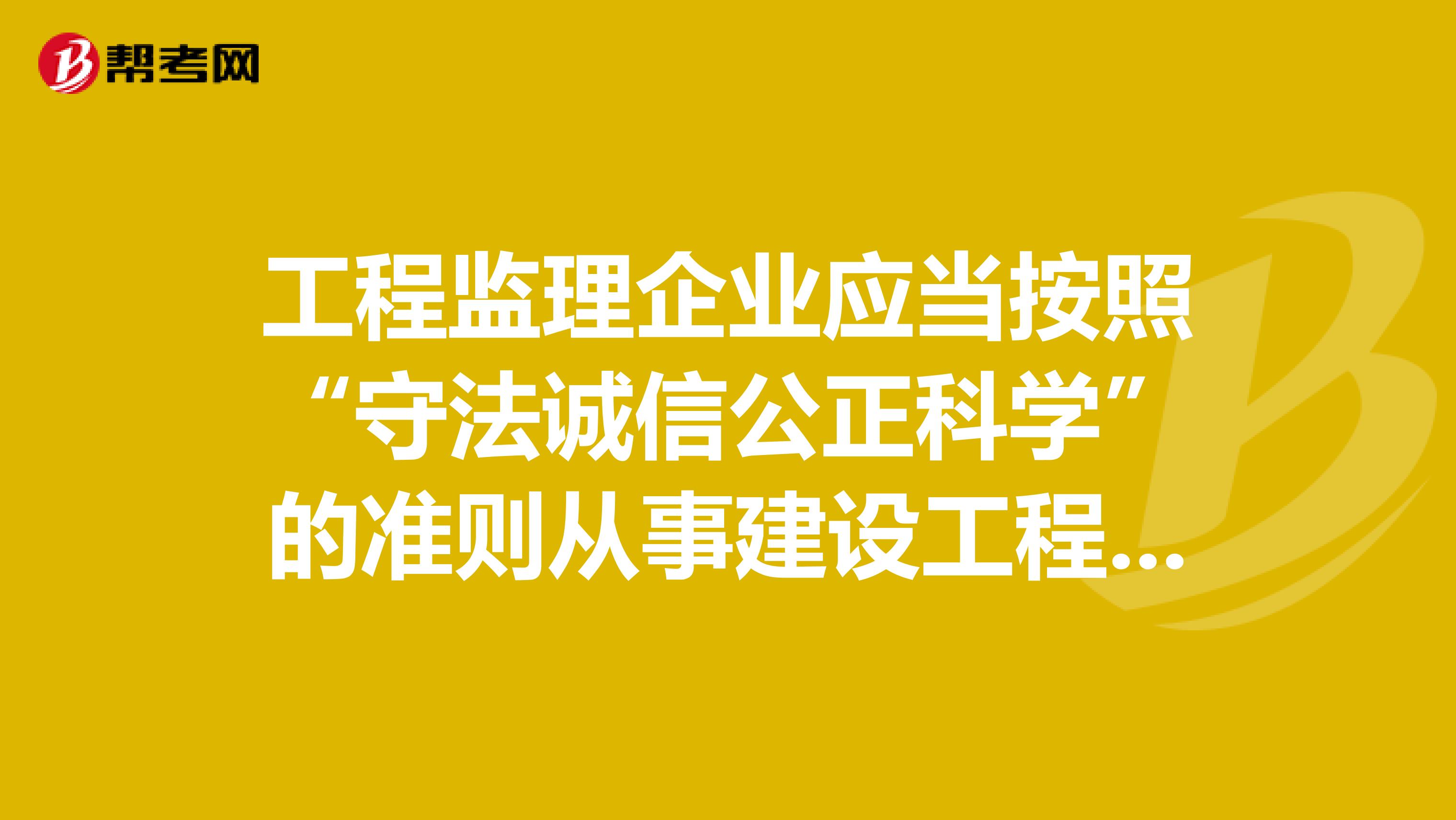 工程监理企业应当按照“守法诚信公正科学”的准则从事建设工程监理活动,守法应体现在。