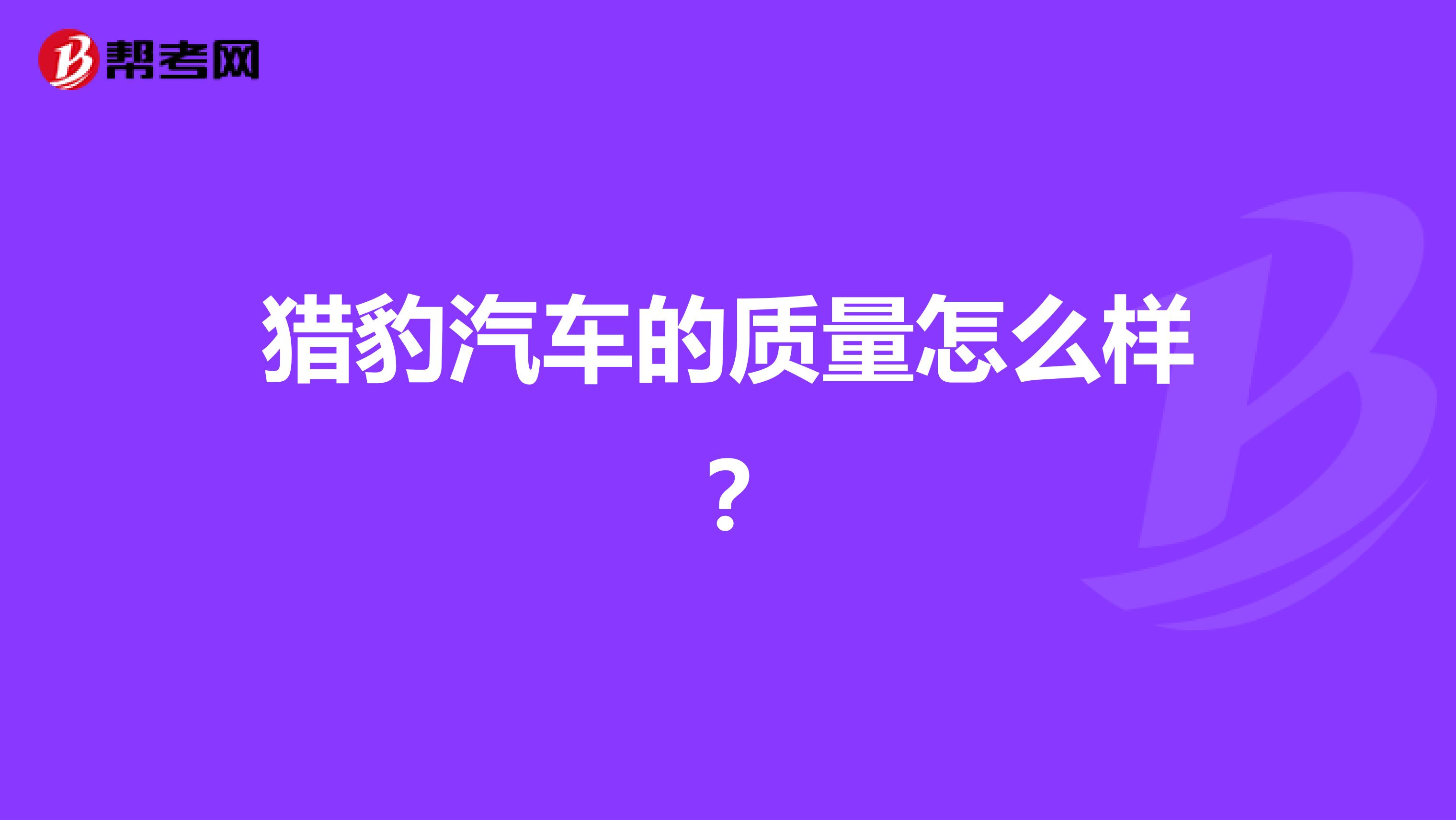 猎豹汽车的质量怎么样？