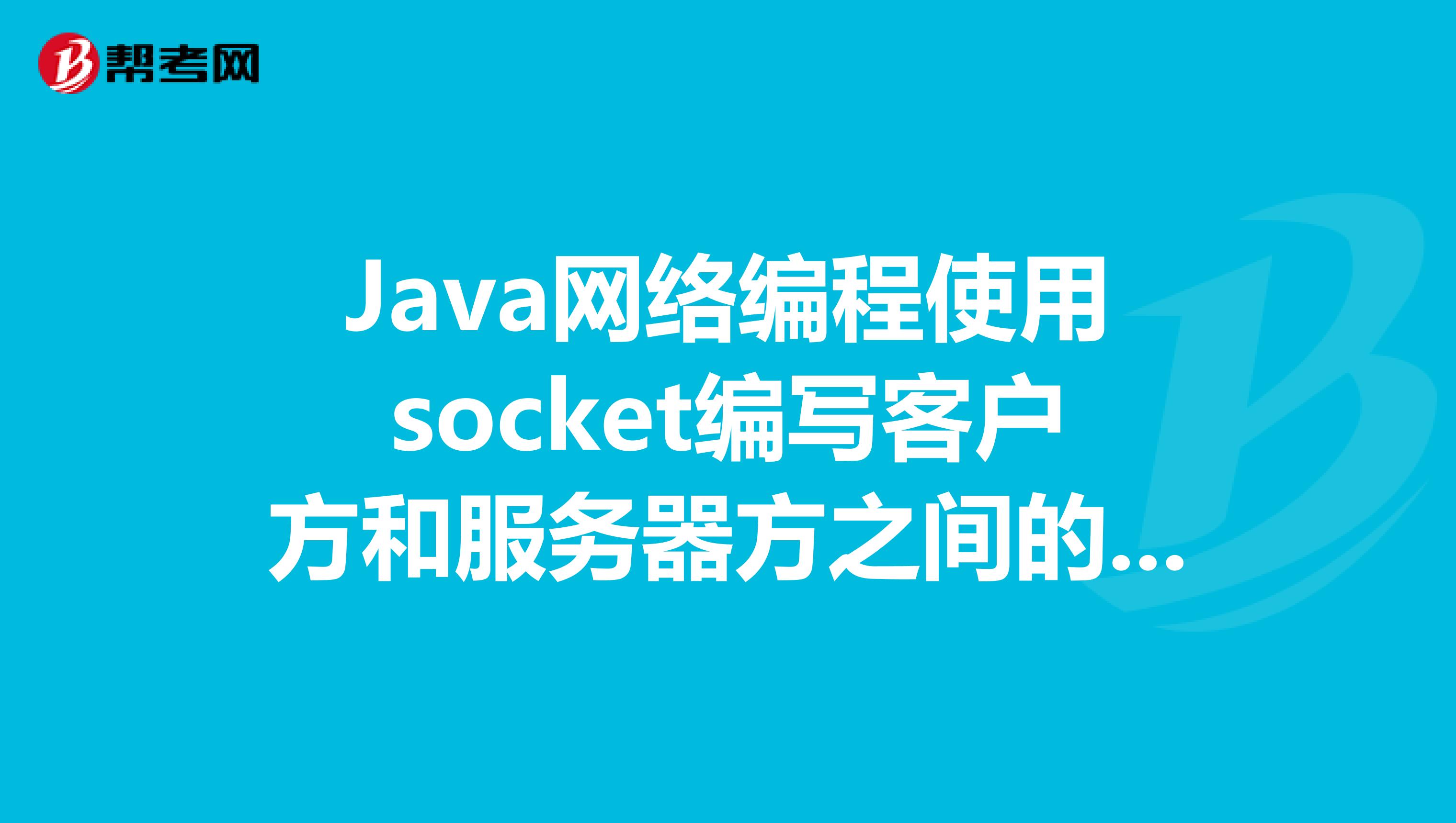 Java网络编程使用socket编写客户方和服务器方之间的通讯的程序，实现Server与Client之间的数据交换。