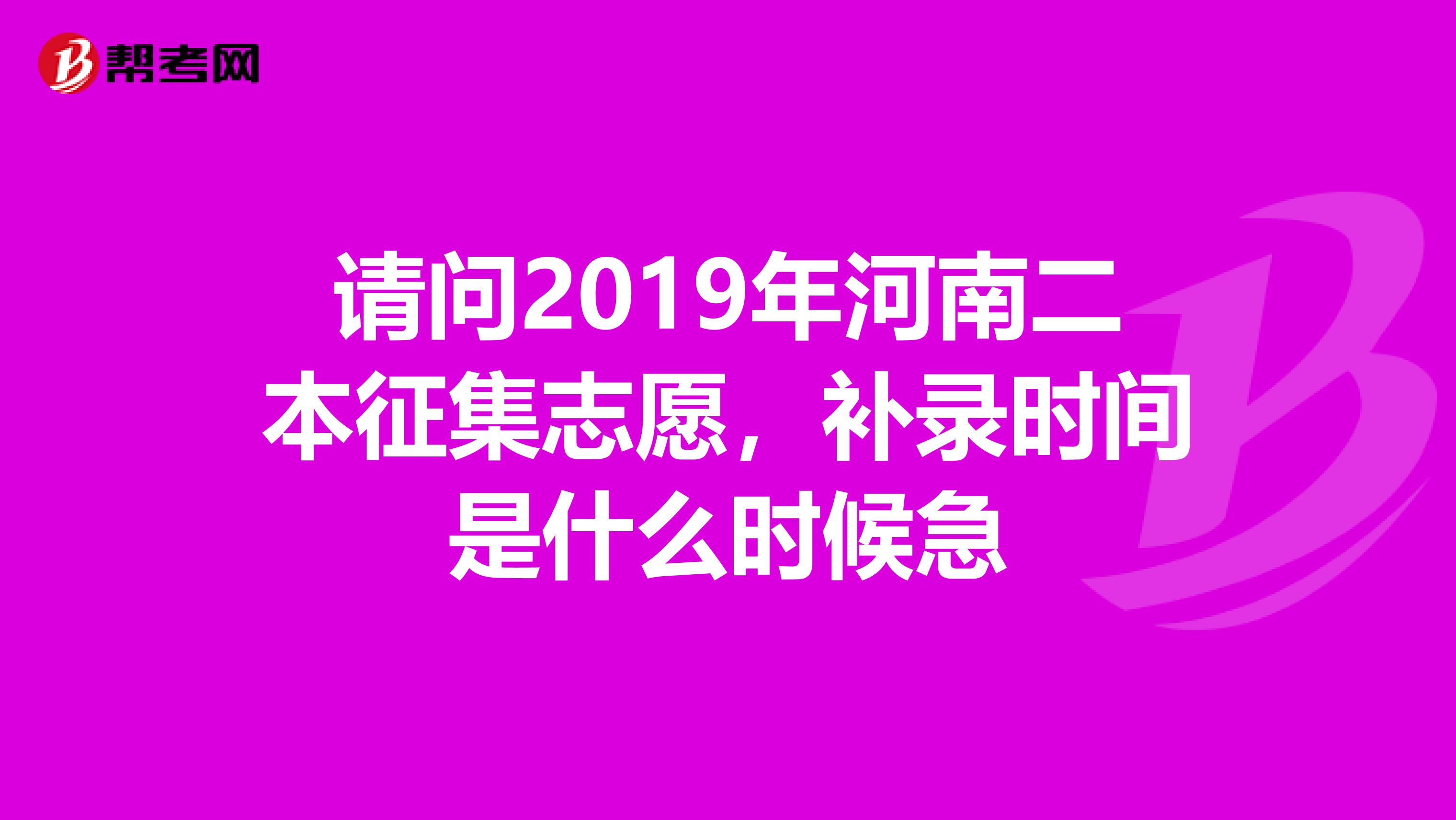 请问2019年河南二本征集志愿，补录时间是什么时候急