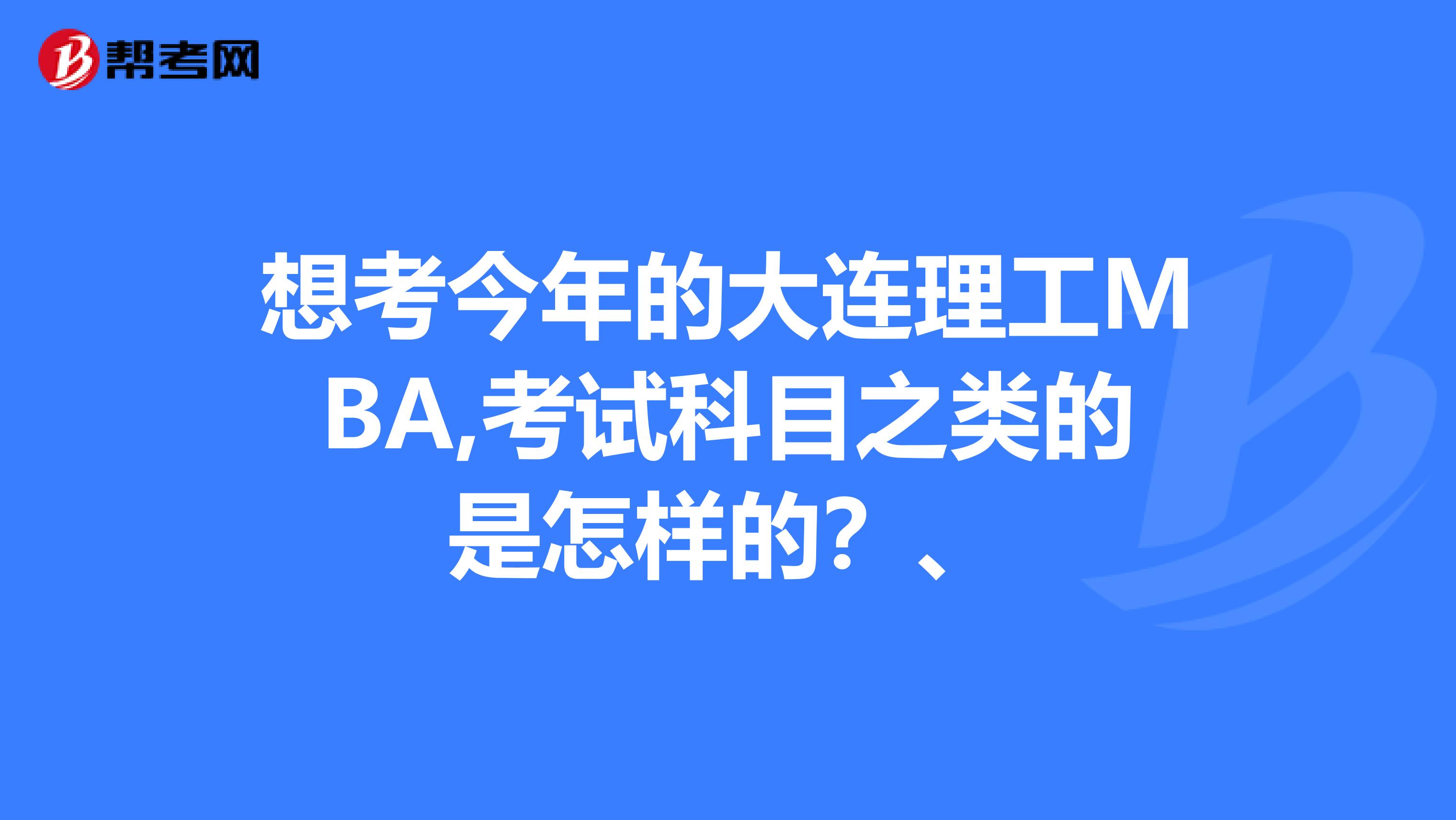 想考今年的大连理工MBA,考试科目之类的是怎样的?、