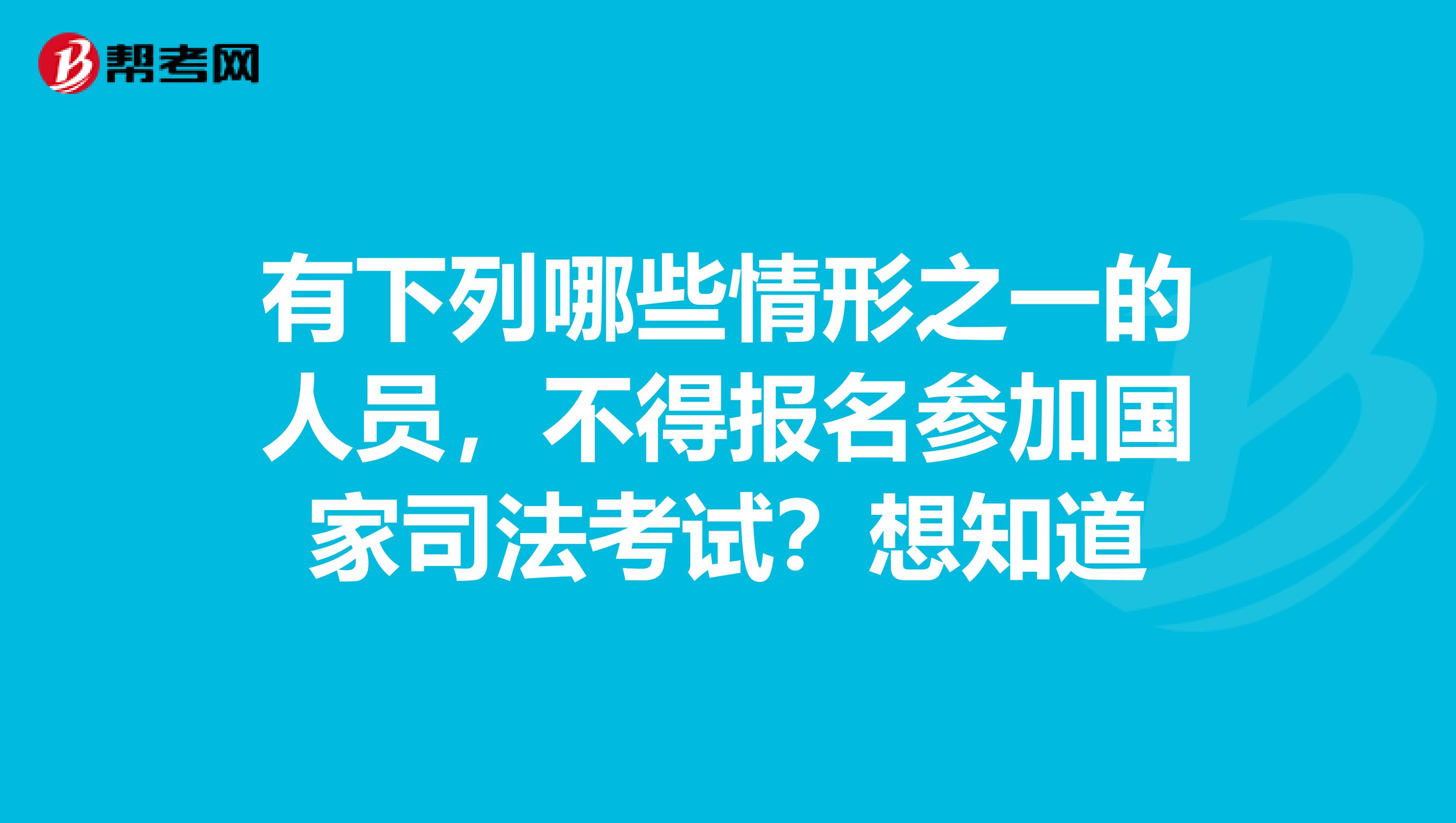 有下列哪些情形之一的人员，不得报名参加国家司法考试？想知道