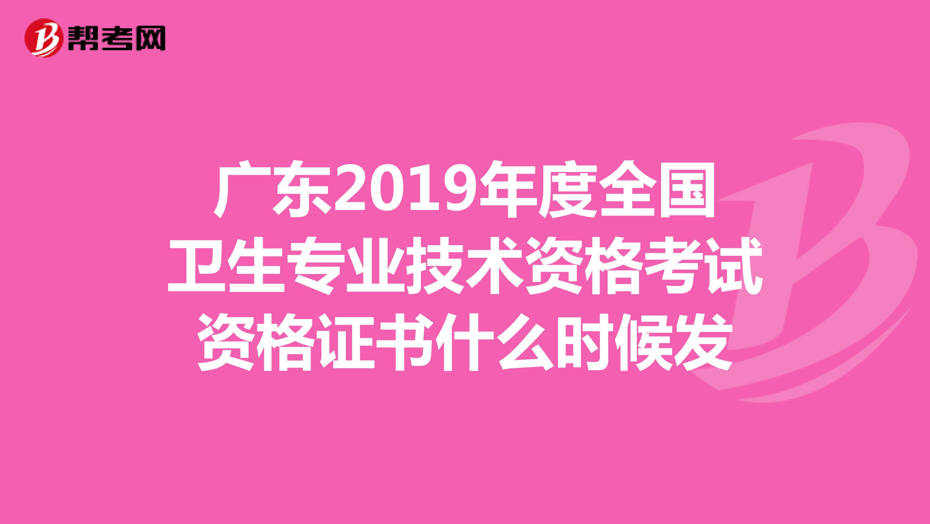 廣東2019年度全國(guó)衛(wèi)生專業(yè)技術(shù)資格考試資格證書什么時(shí)候發(fā)