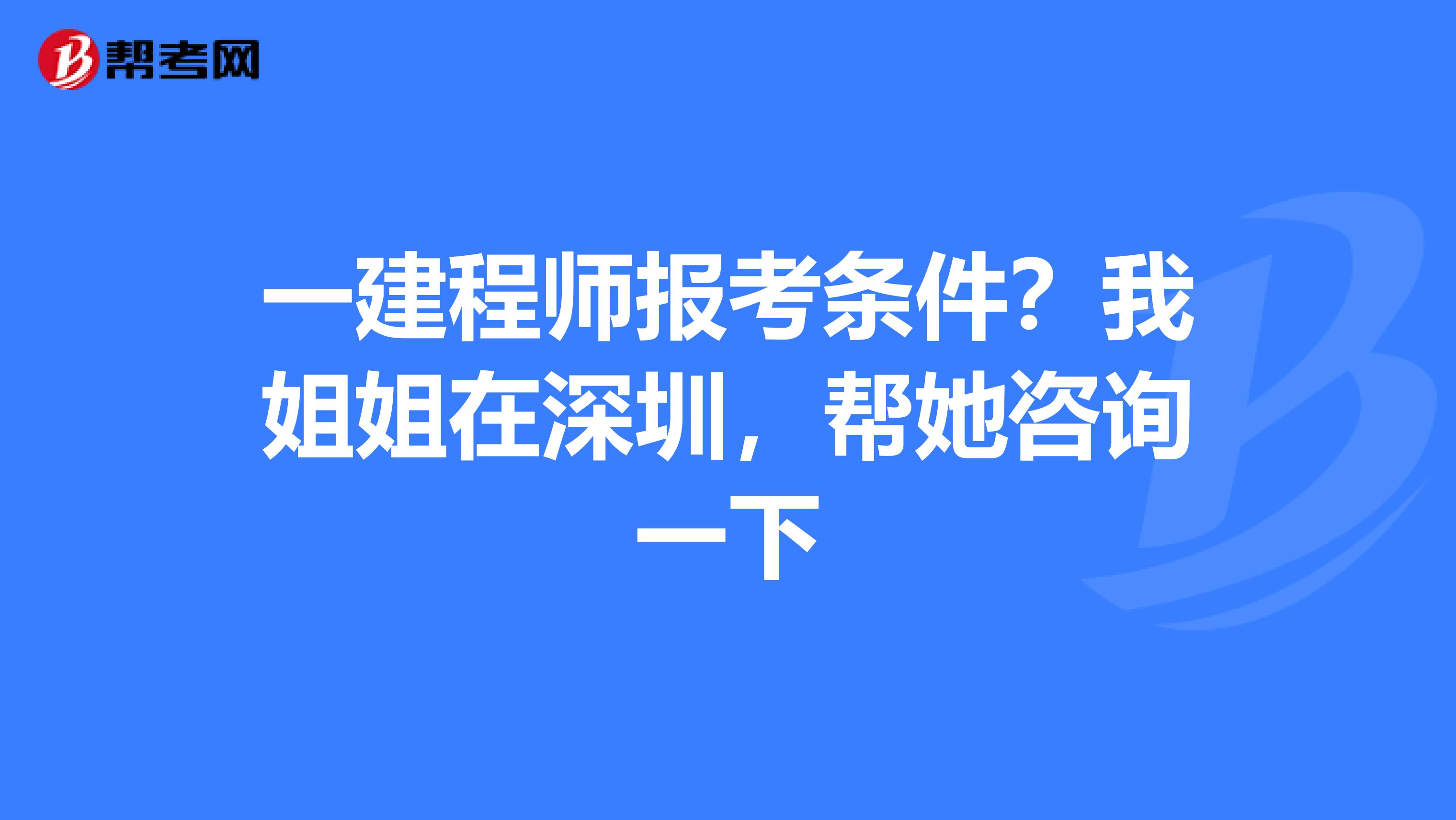 一建程师报考条件？我姐姐在深圳，帮她咨询一下