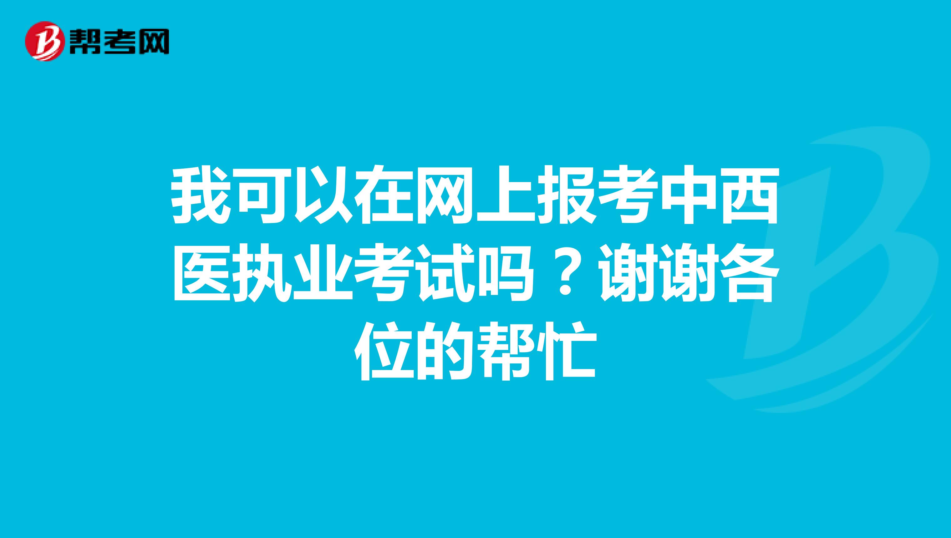 我可以在网上报考中西医执业考试吗?谢谢各位的帮忙