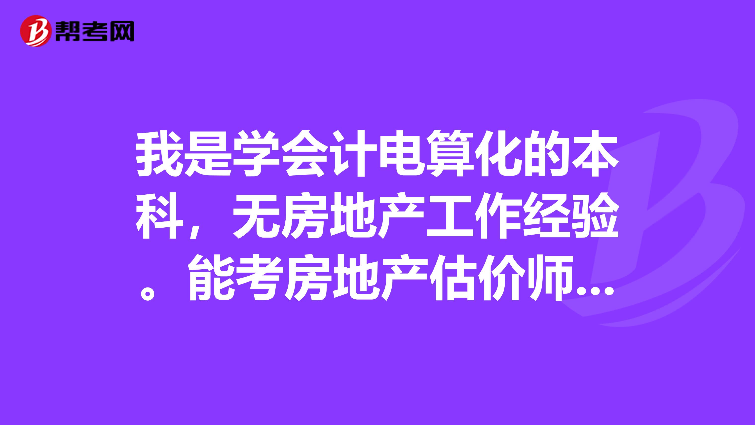 我是学会计电算化的本科，无房地产工作经验。能考房地产估价师吗？