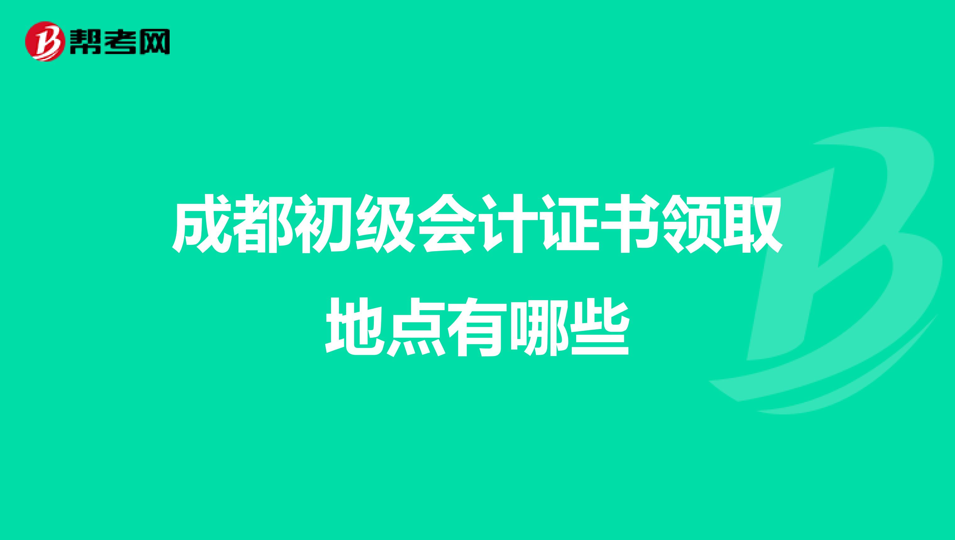 成都初级会计证书领取地点有哪些