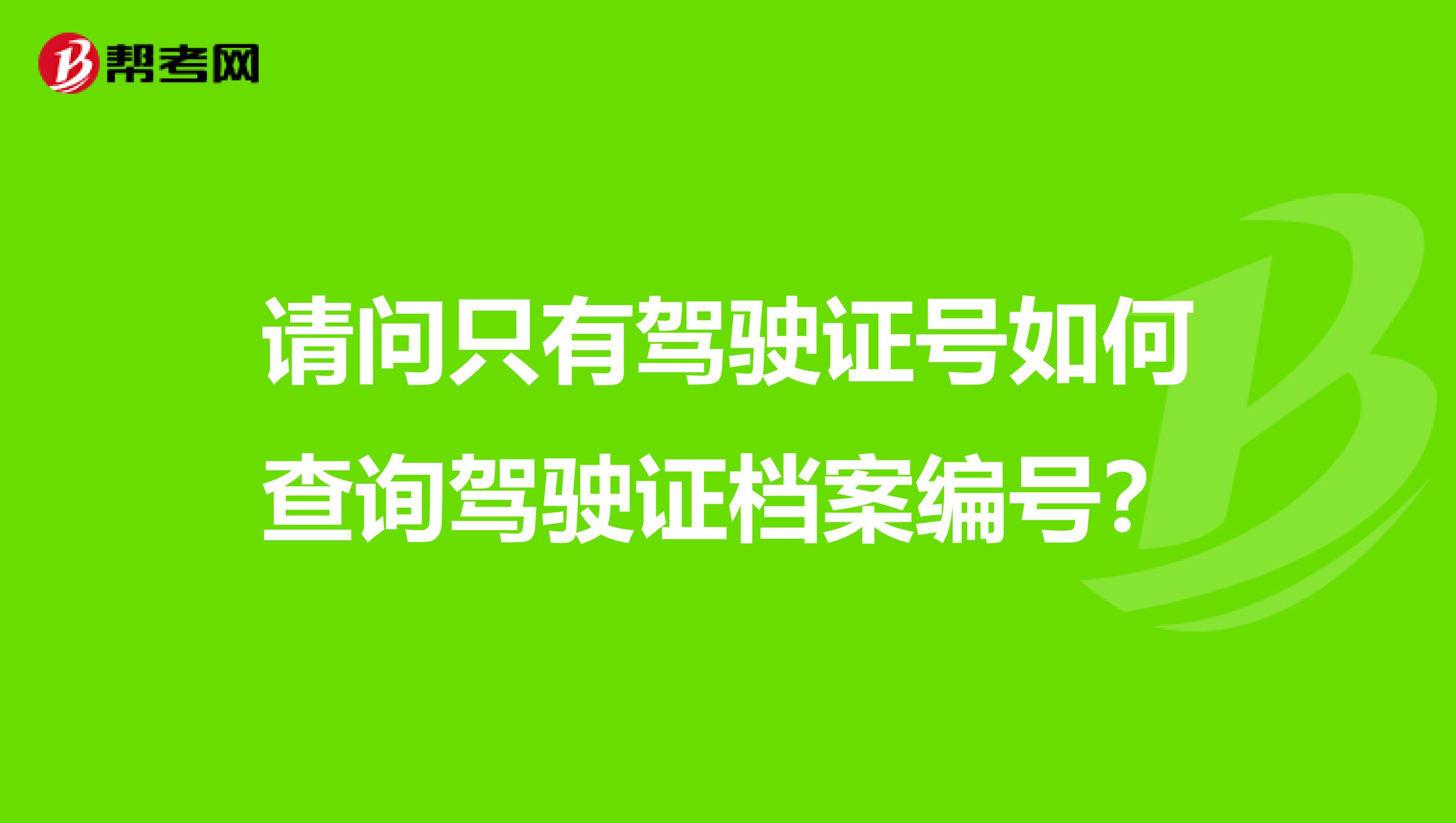请问只有驾驶证号如何查询驾驶证档案编号?