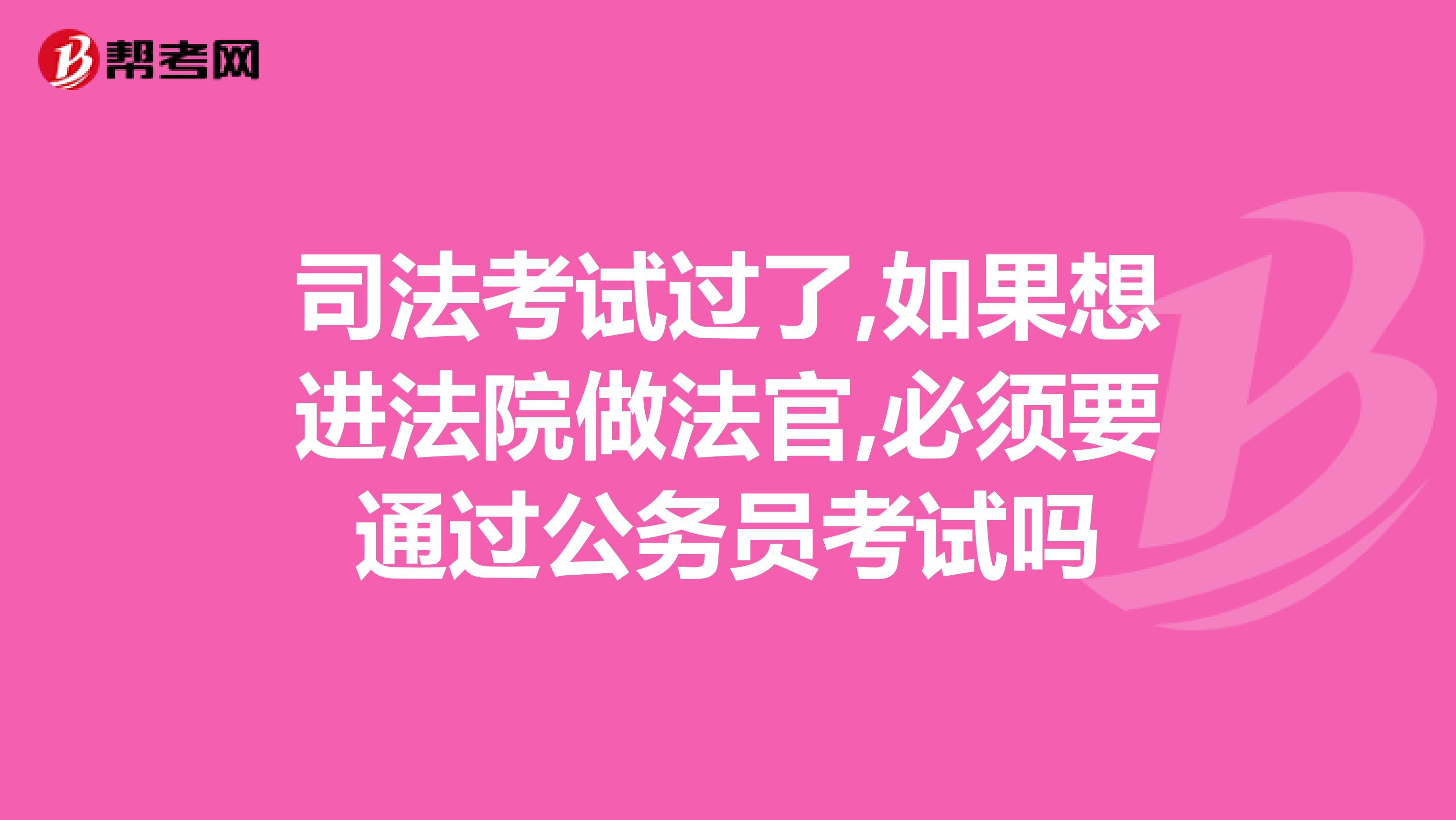 司法考试过了,如果想进法院做法官,必须要通过公务员考试吗