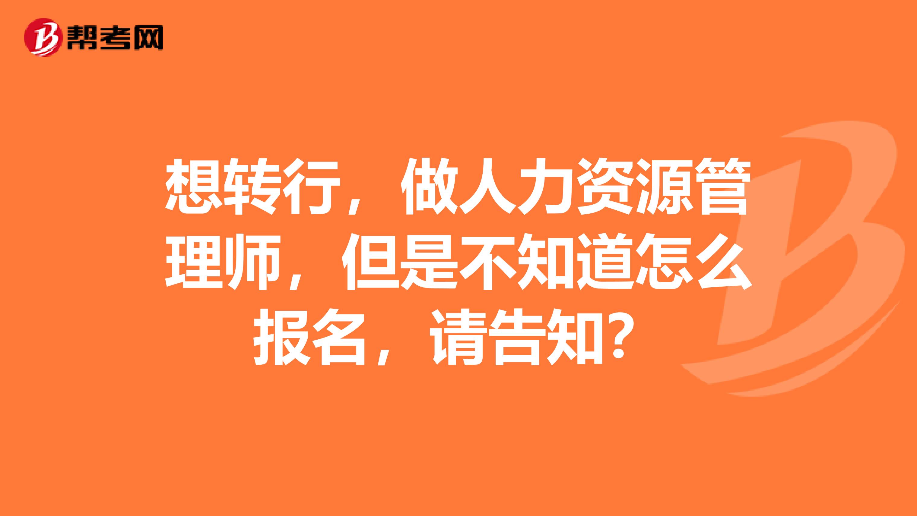 想转行,做人力资源管理师,但是不知道怎么报名,请告知?