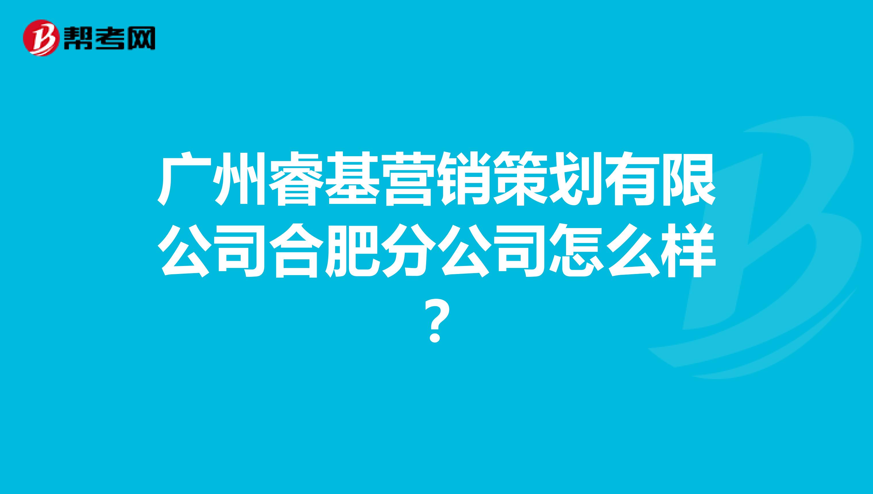 广州睿基营销策划有限公司合肥分公司怎么样？