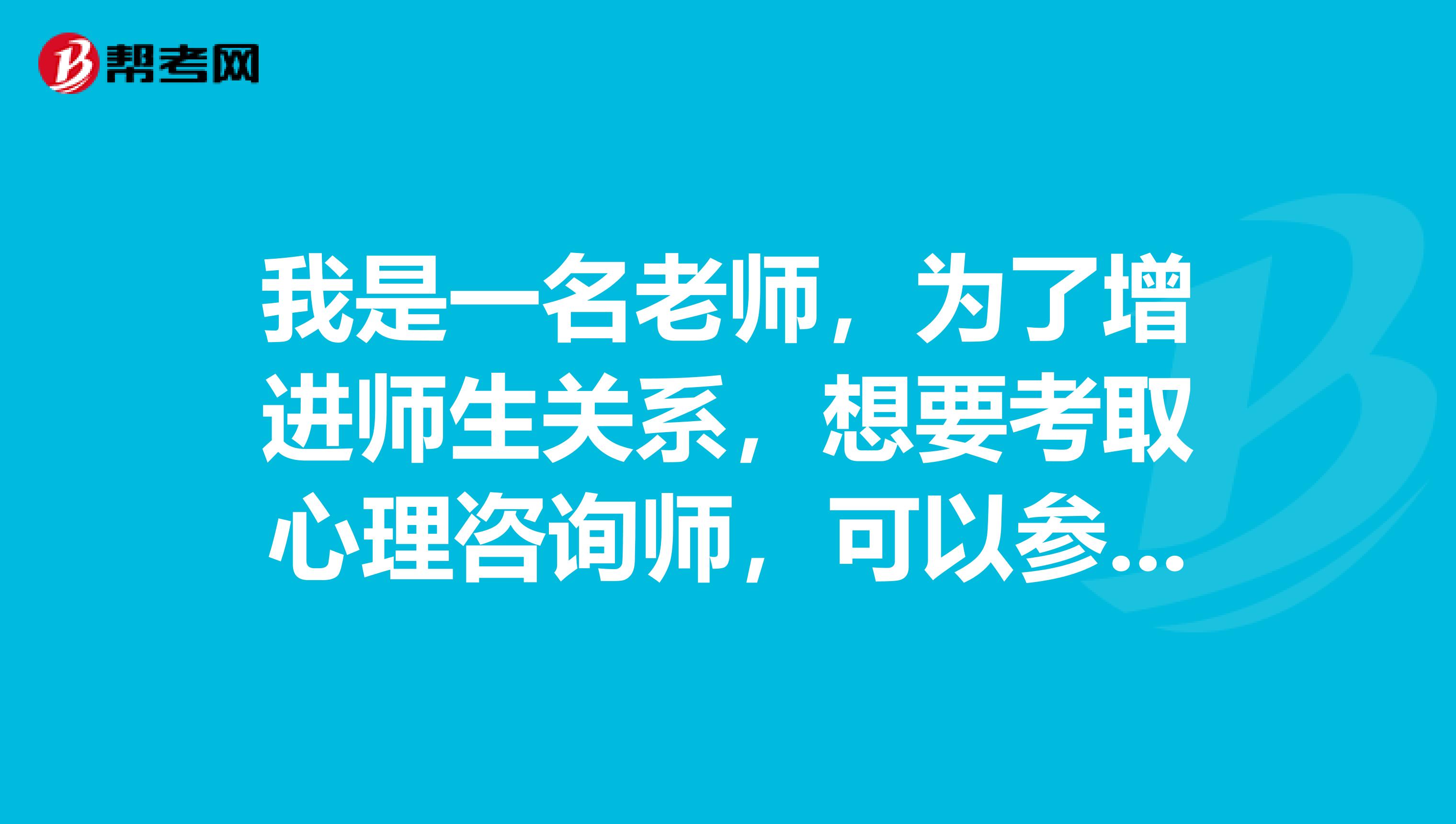 我是一名老师，为了增进师生关系，想要考取心理咨询师，可以参考什么书籍来看呢？